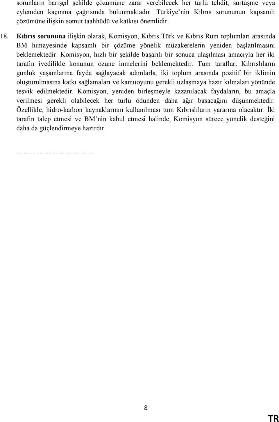 Kıbrıs sorununa ilişkin olarak, Komisyon, Kıbrıs Türk ve Kıbrıs Rum toplumları arasında BM himayesinde kapsamlı bir çözüme yönelik müzakerelerin yeniden başlatılmasını beklemektedir.