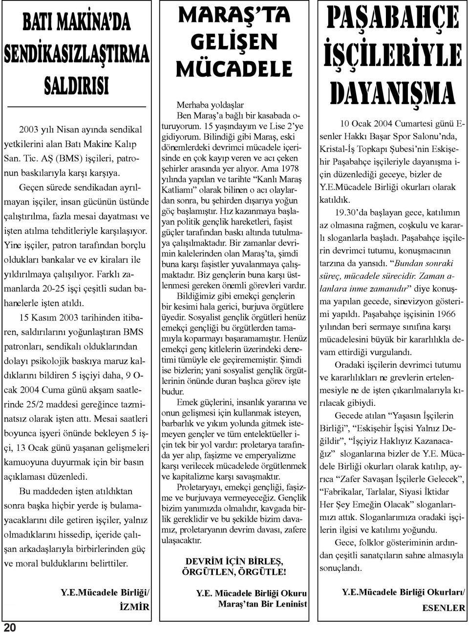 Yine iþçiler, patron tarafýndan borçlu olduklarý bankalar ve ev kiralarý ile yýldýrýlmaya çalýþýlýyor. Farklý zamanlarda 20-25 iþçi çeþitli sudan bahanelerle iþten atýldý.