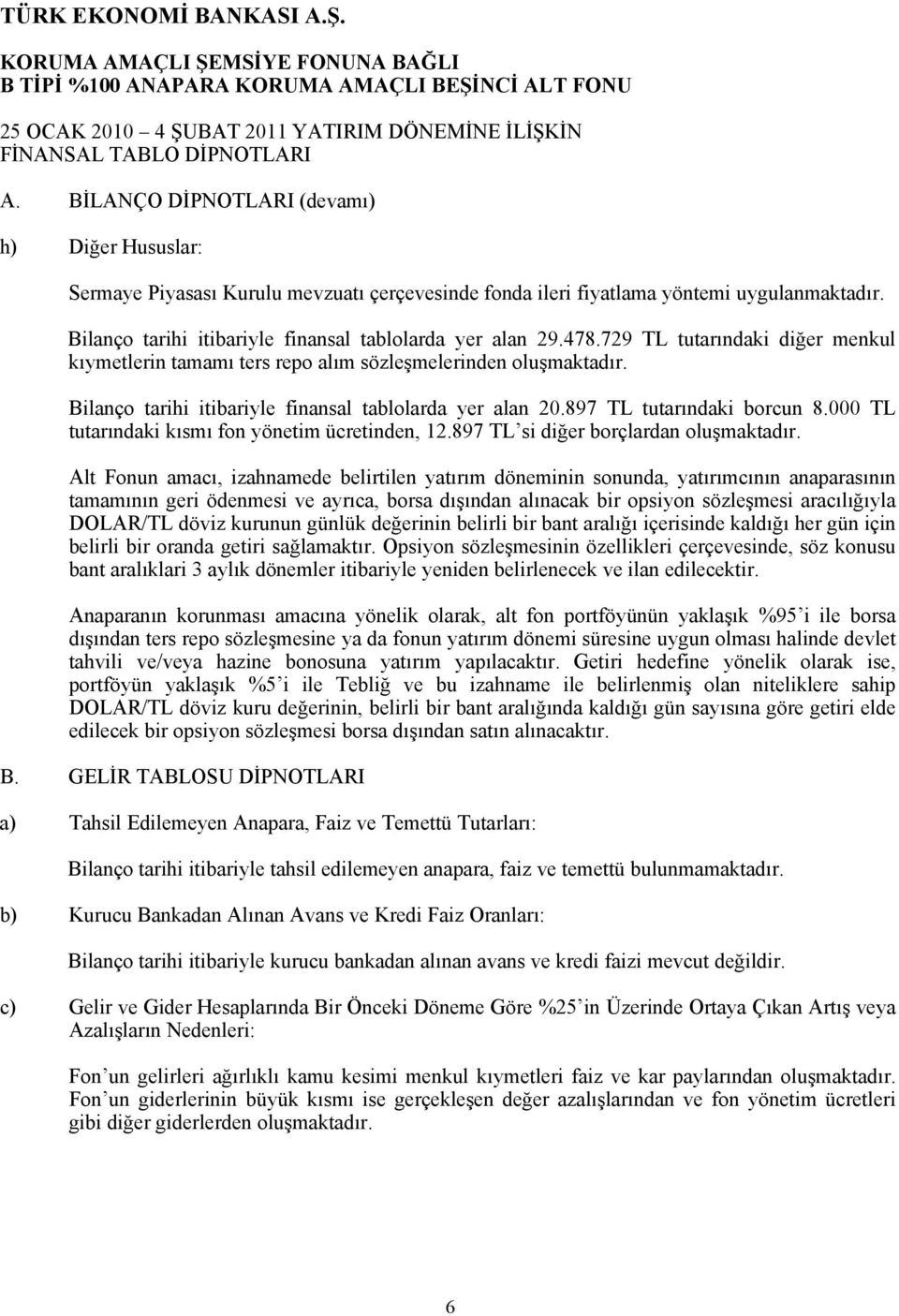 478.729 TL tutarındaki diğer menkul kıymetlerin tamamı ters repo alım sözleşmelerinden oluşmaktadır. Bilanço tarihi itibariyle finansal tablolarda yer alan 20.897 TL tutarındaki borcun 8.