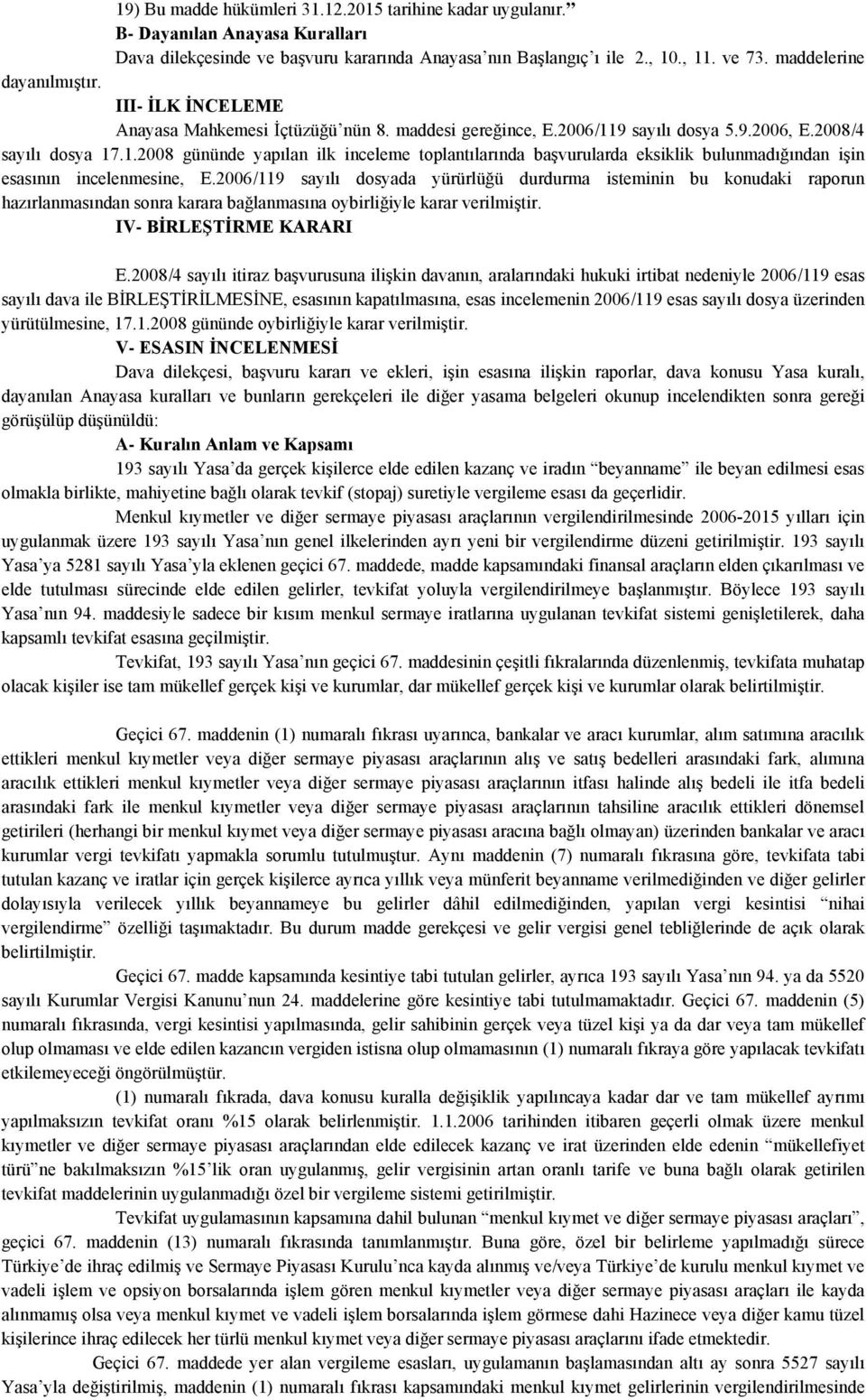 9 sayılı dosya 5.9.2006, E.2008/4 sayılı dosya 17.1.2008 gününde yapılan ilk inceleme toplantılarında başvurularda eksiklik bulunmadığından işin esasının incelenmesine, E.