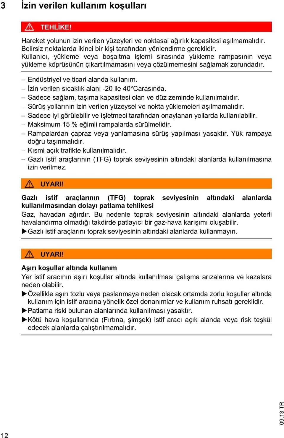 zin verilen sıcaklık alanı -20 ile 40 Carasında. Sadece sa lam, a ıma kapasiesi olan ve düz zeminde kullanılmalıdır. Sürü yollarının izin verilen yüzeysel ve noka yüklemeleri a ılmamalıdır.