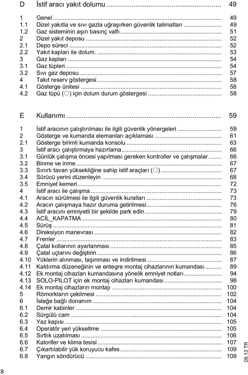 .. 58 E Kullanımı... 59 1 sif aracının çalı ırılması ile ilgili güvenlik yönergeleri... 59 2 Göserge ve kumanda elemanları açıklaması... 61 2.1 Göserge birimli kumanda konsolu.