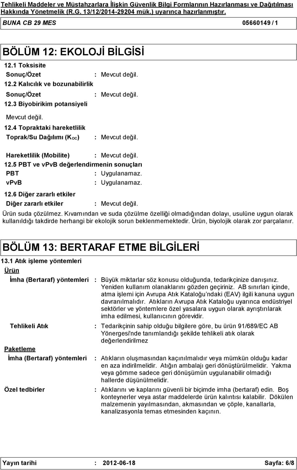 Kıvamından ve suda çözülme özelliği olmadığından dolayı, usulüne uygun olarak kullanıldığı takdirde herhangi bir ekolojik sorun beklenmemektedir. Ürün, biyolojik olarak zor parçalanır.