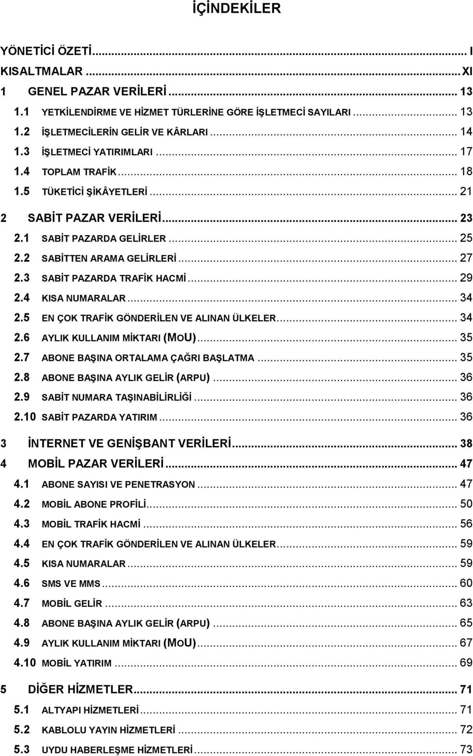 3 SABİT PAZARDA TRAFİK HACMİ... 29 2.4 KISA NUMARALAR... 34 2.5 EN ÇOK TRAFİK GÖNDERİLEN VE ALINAN ÜLKELER... 34 2.6 AYLIK KULLANIM MİKTARI (MOU)... 35 2.7 ABONE BAŞINA ORTALAMA ÇAĞRI BAŞLATMA... 35 2.8 ABONE BAŞINA AYLIK GELİR (ARPU).