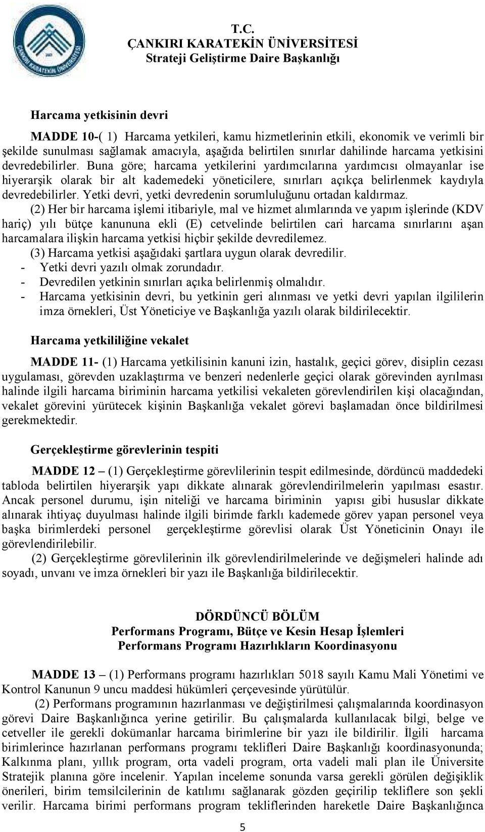 Buna göre; harcama yetkilerini yardımcılarına yardımcısı olmayanlar ise hiyerarşik olarak bir alt kademedeki yöneticilere, sınırları açıkça belirlenmek kaydıyla devredebilirler.