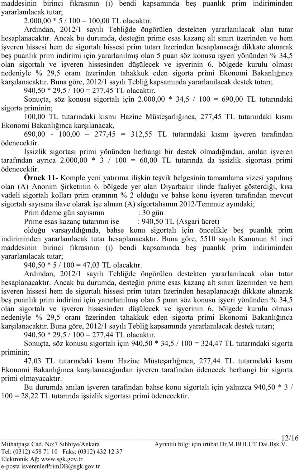 Ancak bu durumda, desteğin prime esas kazanç alt sınırı üzerinden ve hem işveren hissesi hem de sigortalı hissesi prim tutarı üzerinden hesaplanacağı dikkate alınarak beş puanlık prim indirimi için