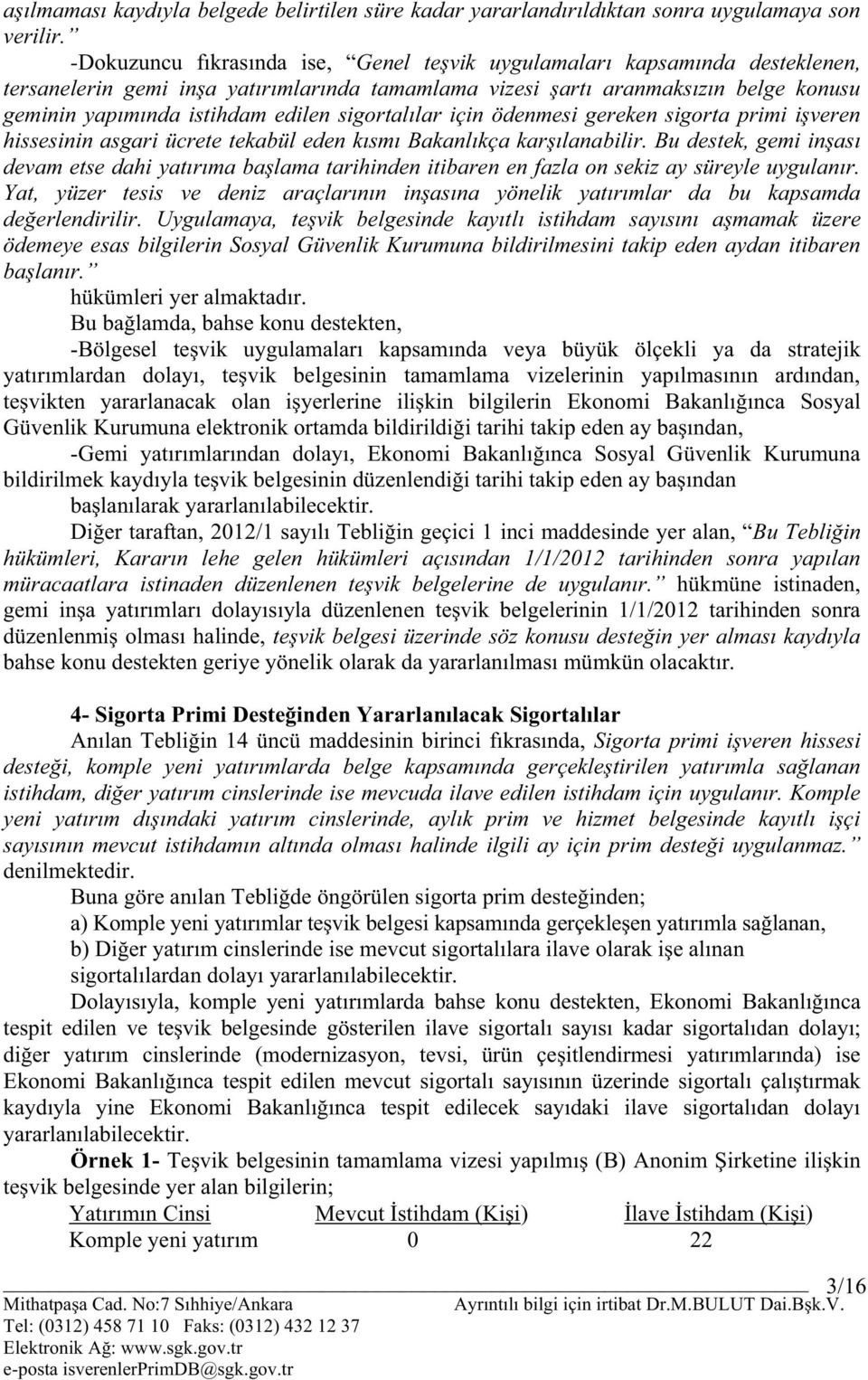 sigortalılar için ödenmesi gereken sigorta primi işveren hissesinin asgari ücrete tekabül eden kısmı Bakanlıkça karşılanabilir.