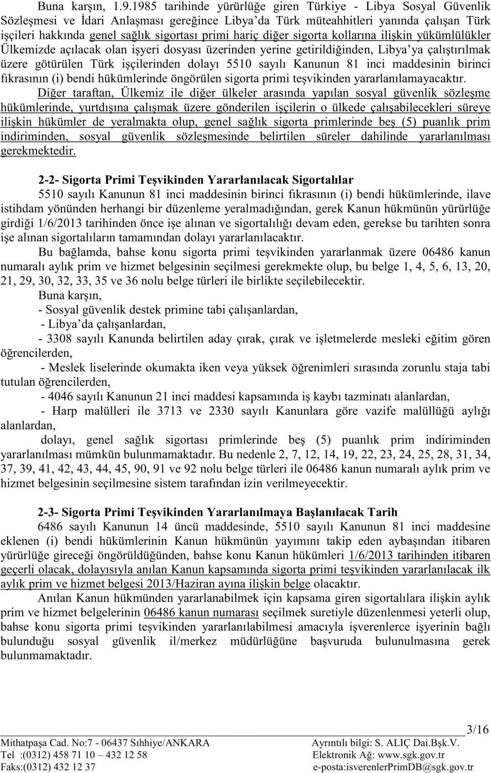 hariç diğer sigorta kollarına ilişkin yükümlülükler Ülkemizde açılacak olan işyeri dosyası üzerinden yerine getirildiğinden, Libya ya çalıştırılmak üzere götürülen Türk işçilerinden dolayı 5510