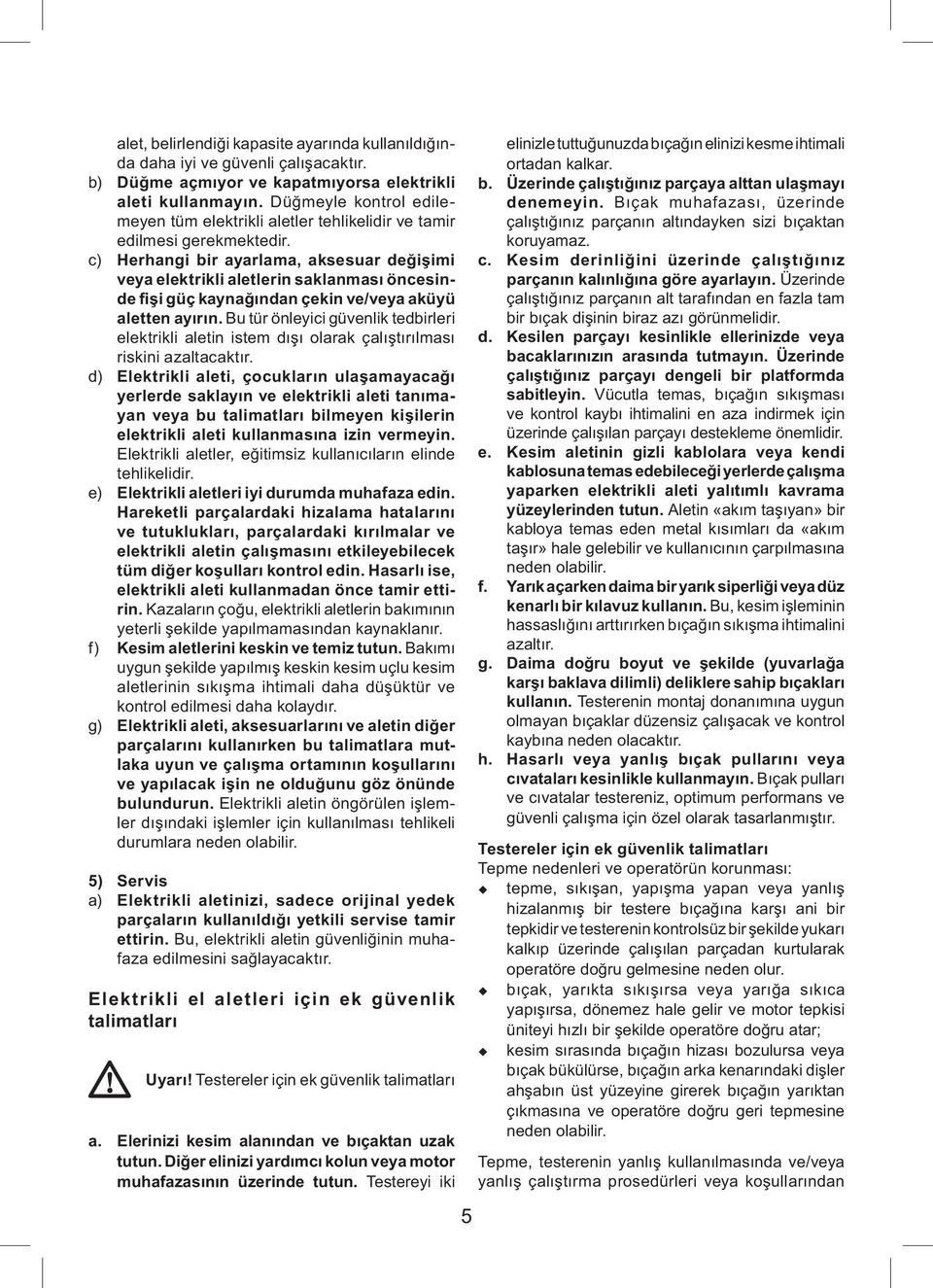 c) Herhangi bir ayarlama, aksesuar değişimi veya elektrikli aletlerin saklanması öncesinde fişi güç kaynağından çekin ve/veya aküyü aletten ayırın.