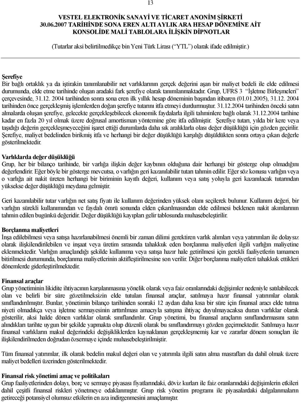 31.12.2004 tarihinden önceki satın almalarda oluşan şerefiye, gelecekte gerçekleşebilecek ekonomik faydalarla ilgili tahminlere bağlı olarak 31.12.2004 tarihine kadar en fazla 20 yıl olmak üzere doğrusal amortisman yöntemine göre itfa edilmiştir.