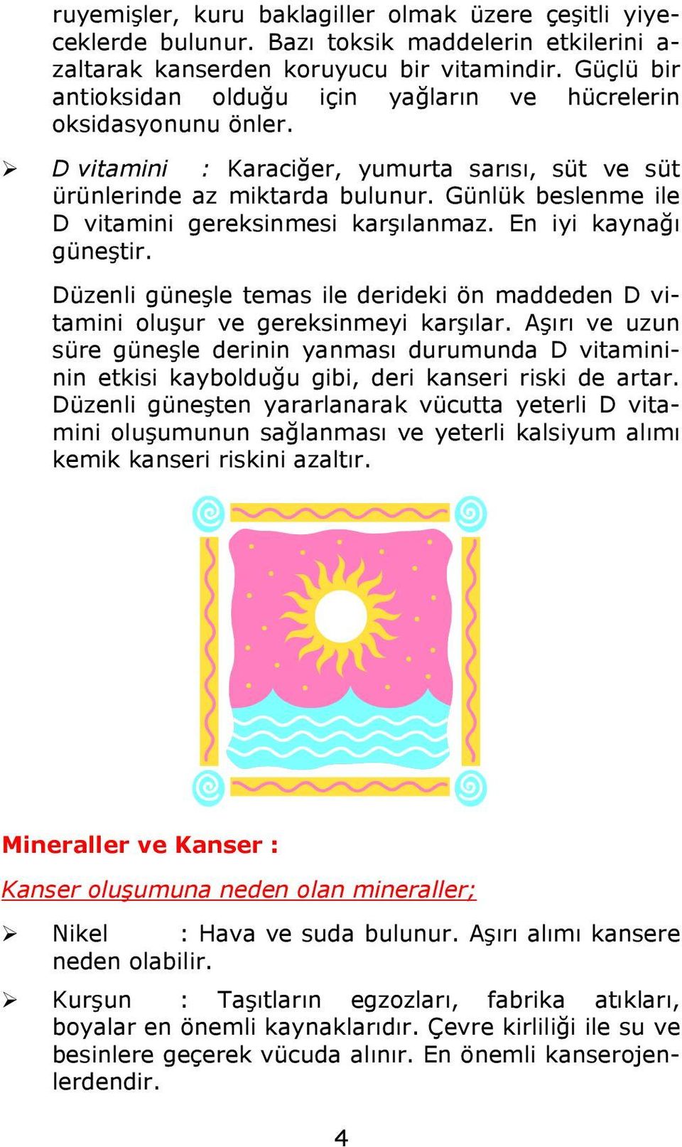 Günlük beslenme ile D vitamini gereksinmesi karşılanmaz. En iyi kaynağı güneştir. Düzenli güneşle temas ile derideki ön maddeden D vitamini oluşur ve gereksinmeyi karşılar.