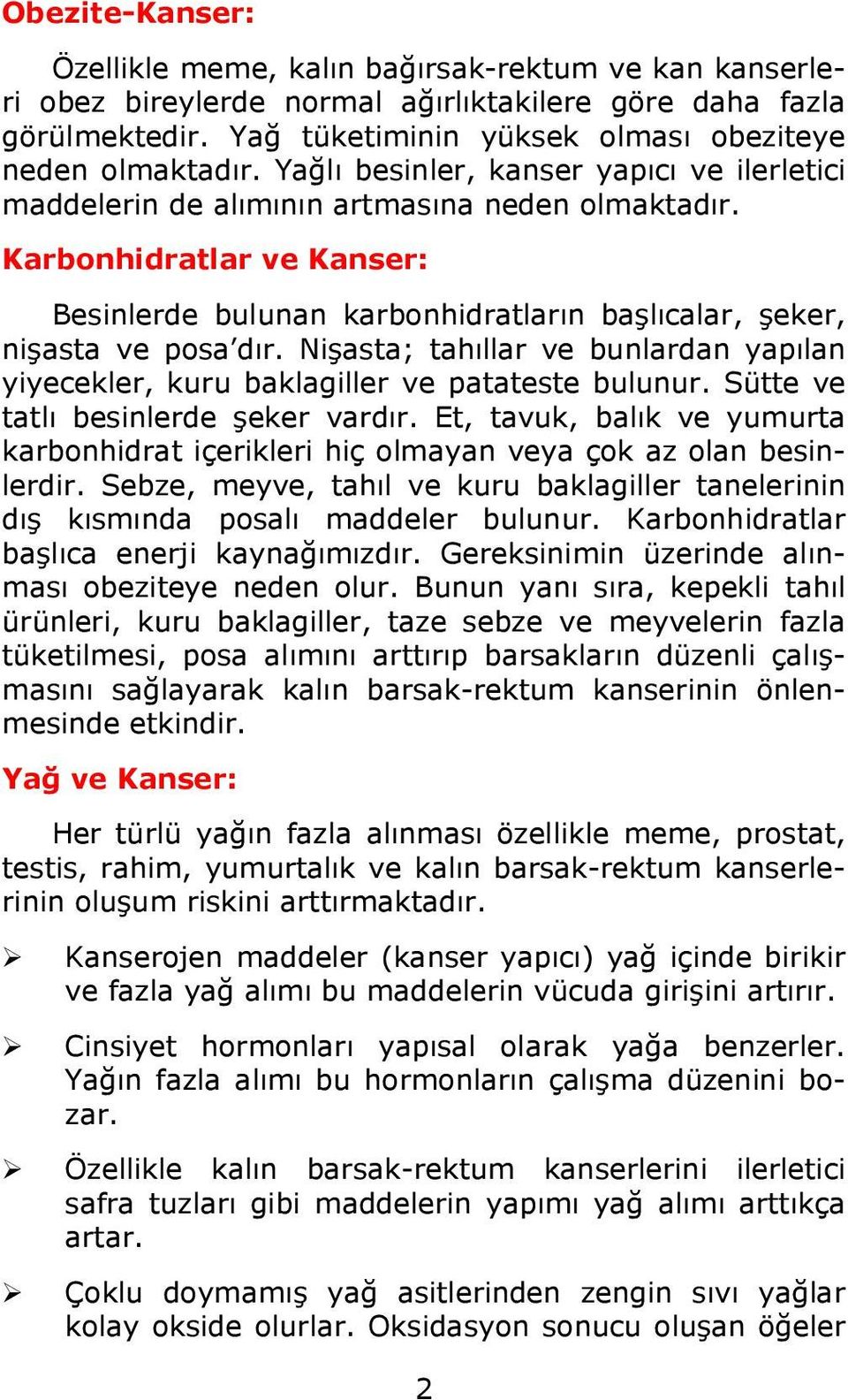 Nişasta; tahıllar ve bunlardan yapılan yiyecekler, kuru baklagiller ve patateste bulunur. Sütte ve tatlı besinlerde şeker vardır.