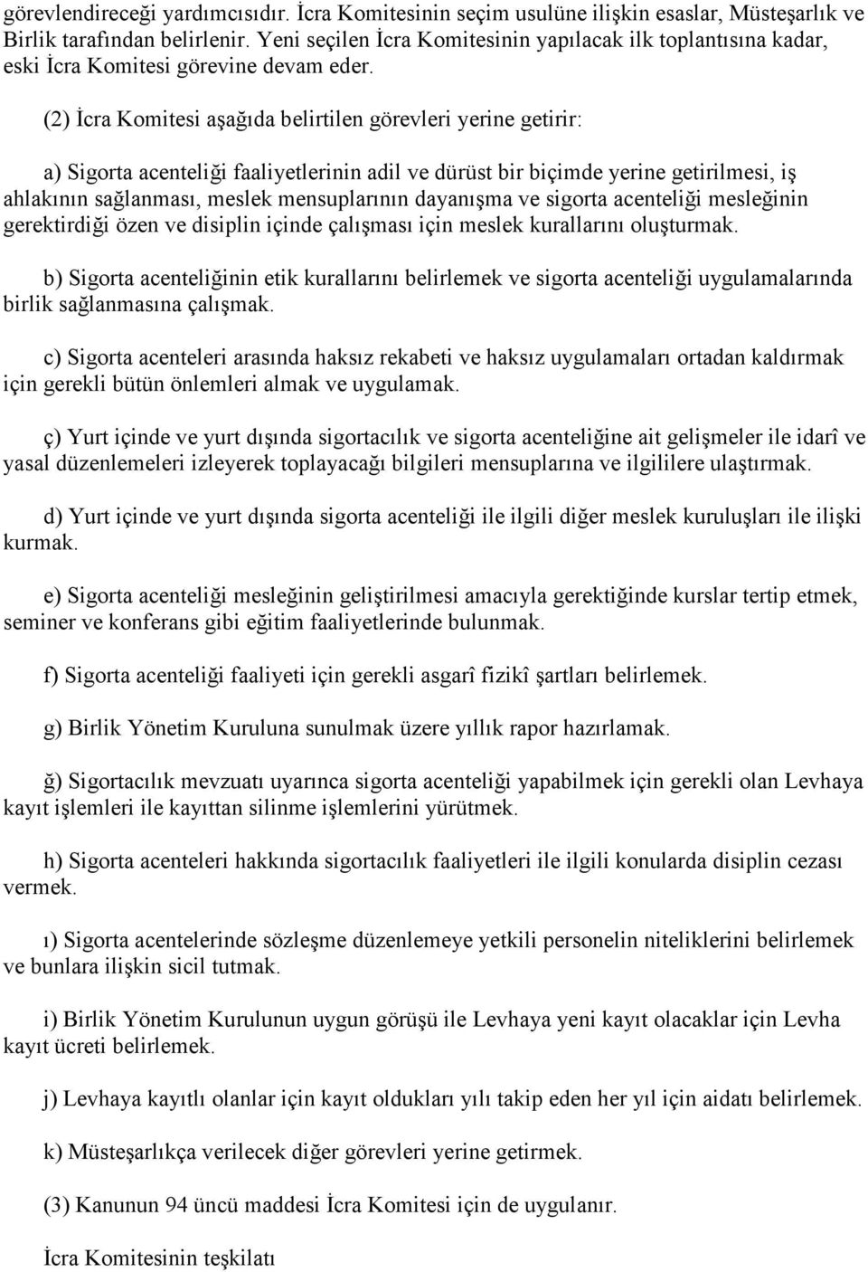 (2) Đcra Komitesi aşağıda belirtilen görevleri yerine getirir: a) Sigorta acenteliği faaliyetlerinin adil ve dürüst bir biçimde yerine getirilmesi, iş ahlakının sağlanması, meslek mensuplarının