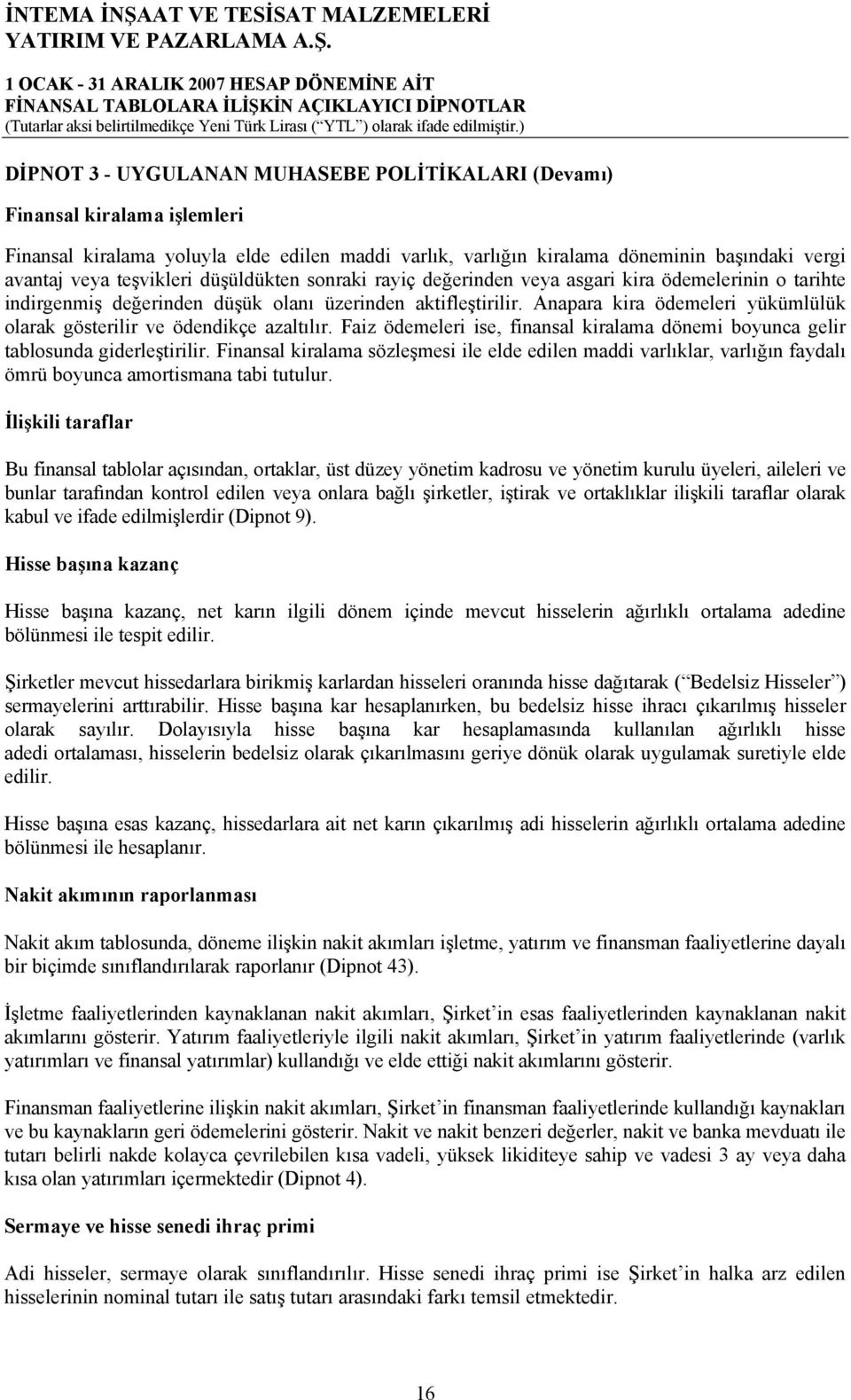 Anapara kira ödemeleri yükümlülük olarak gösterilir ve ödendikçe azaltılır. Faiz ödemeleri ise, finansal kiralama dönemi boyunca gelir tablosunda giderleştirilir.