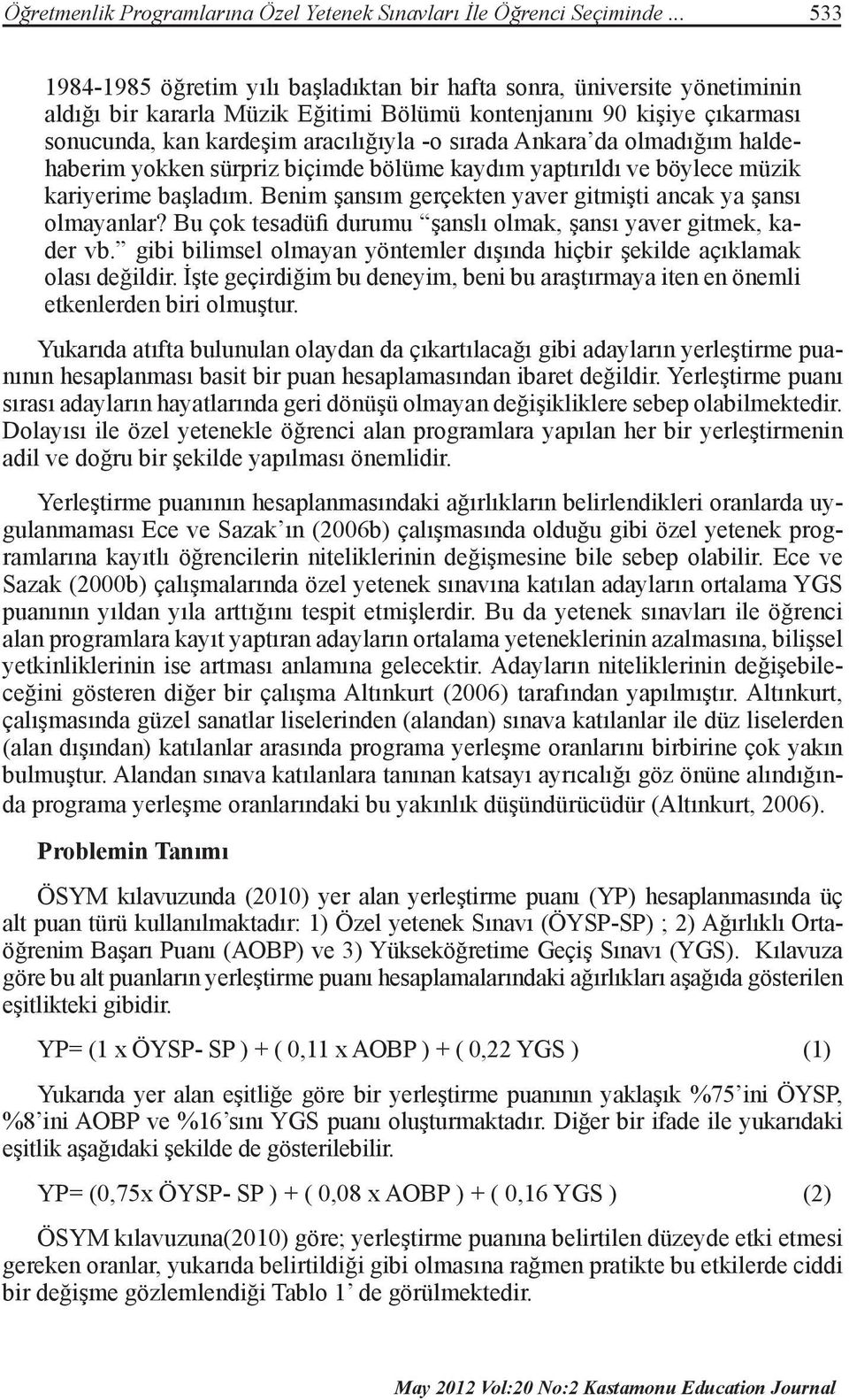 sırada Ankara da olmadığım haldehaberim yokken sürpriz biçimde bölüme kaydım yaptırıldı ve böylece müzik kariyerime başladım. Benim şansım gerçekten yaver gitmişti ancak ya şansı olmayanlar?