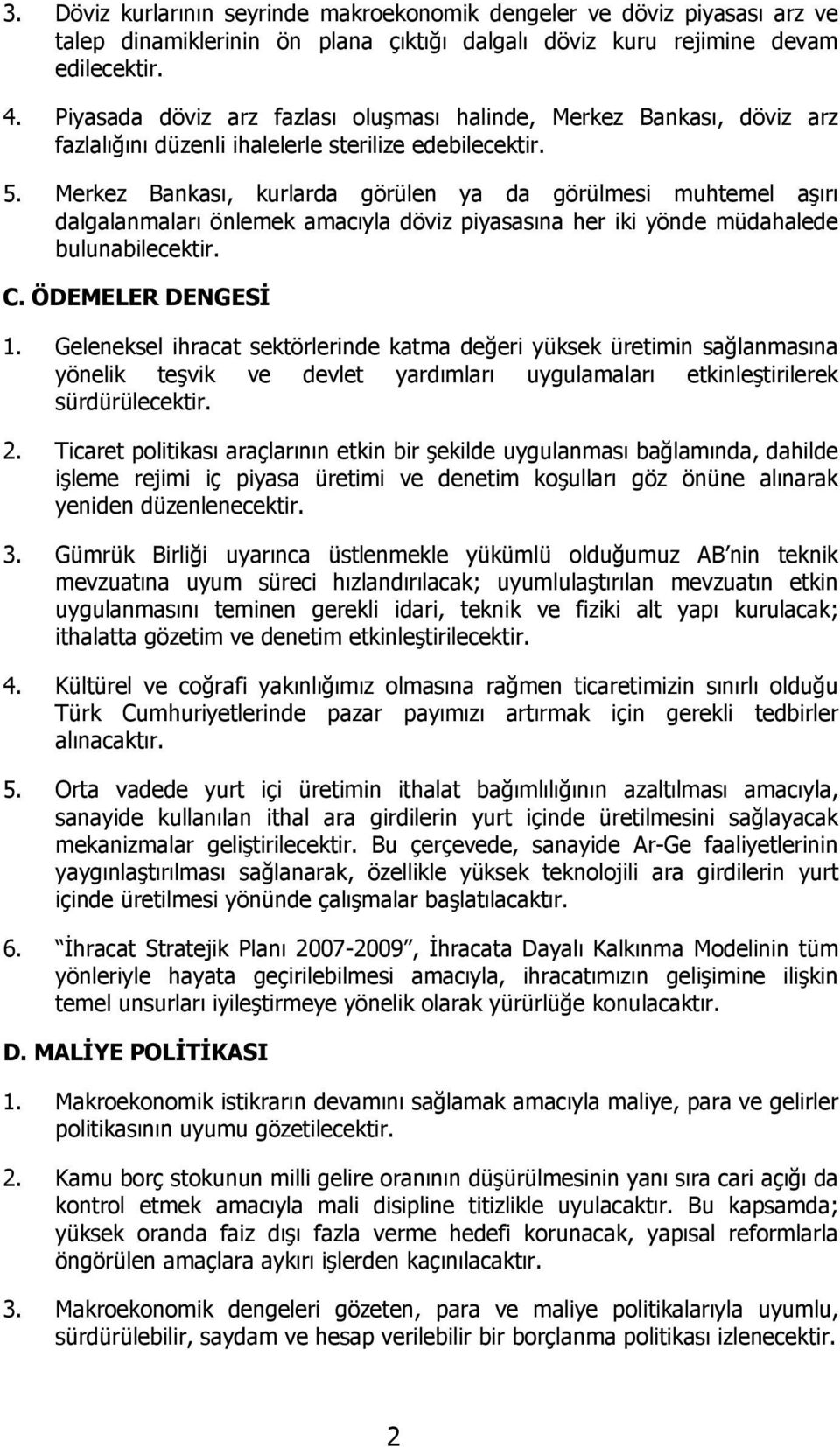 Merkez Bankası, kurlarda görülen ya da görülmesi muhtemel aşırı dalgalanmaları önlemek amacıyla döviz piyasasına her iki yönde müdahalede bulunabilecektir. C. ÖDEMELER DENGESİ 1.