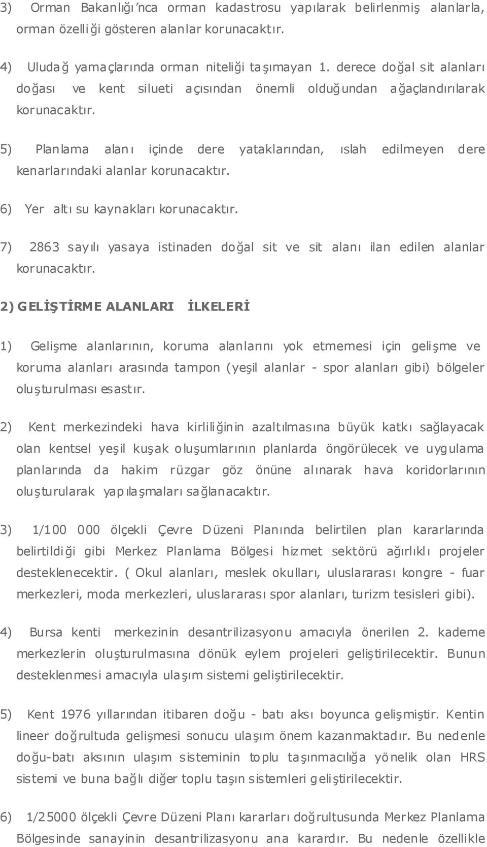 5) Planlama alan ı içinde dere yataklarından, ıslah edilmeyen dere kenarlarındaki alanlar korunacaktır. 6) Yer altı su kaynakları korunacaktır.