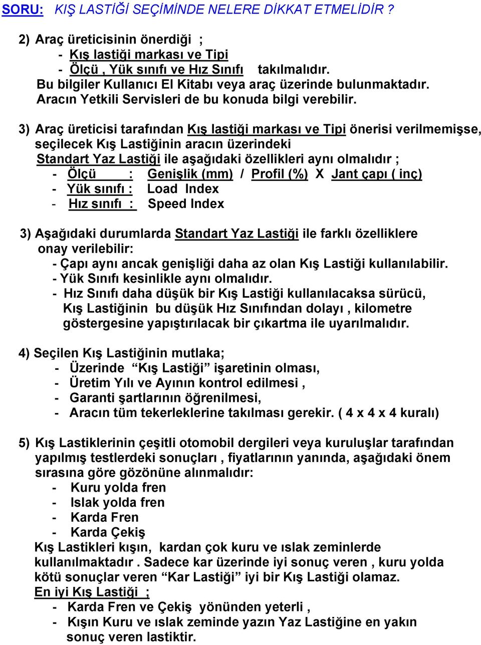 3) Araç üreticisi tarafından Kış lastiği markası ve Tipi önerisi verilmemişse, seçilecek Kış Lastiğinin aracın üzerindeki Standart Yaz Lastiği ile aşağıdaki özellikleri aynı olmalıdır ; - Ölçü :