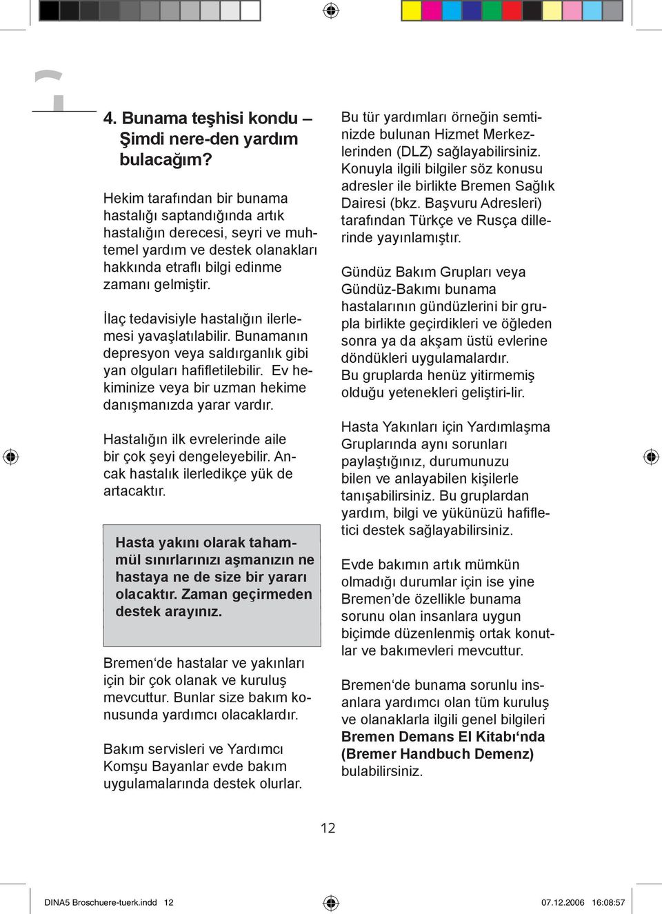 İlaç tedavisiyle hastalığın ilerlemesi yavaşlatılabilir. Bunamanın depresyon veya saldırganlık gibi yan olguları hafifletilebilir. Ev hekiminize veya bir uzman hekime danışmanızda yarar vardır.