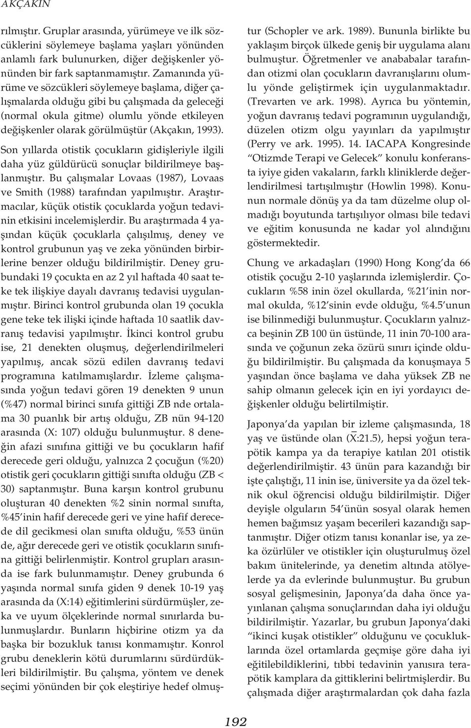 1993). Son y llarda otistik çocuklar n gidiflleriyle ilgili daha yüz güldürücü sonuçlar bildirilmeye bafllanm flt r. Bu çal flmalar Lovaas (1987), Lovaas ve Smith (1988) taraf ndan yap lm flt r.