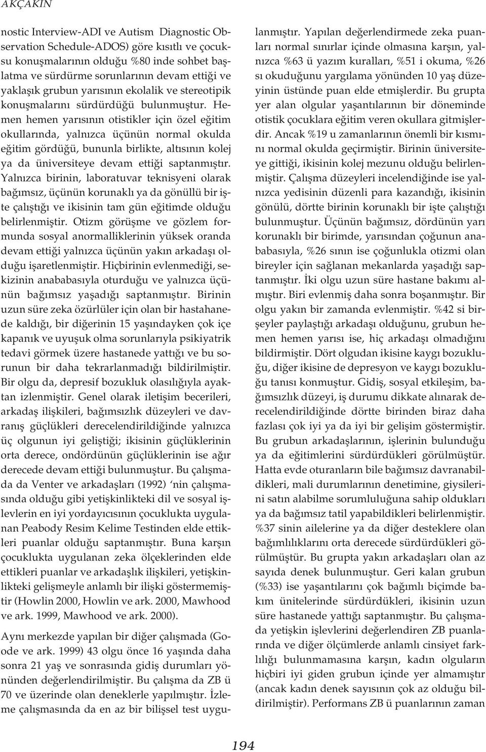 Hemen hemen yar s n n otistikler için özel e itim okullar nda, yaln zca üçünün normal okulda e itim gördü ü, bununla birlikte, alt s n n kolej ya da üniversiteye devam etti i saptanm flt r.