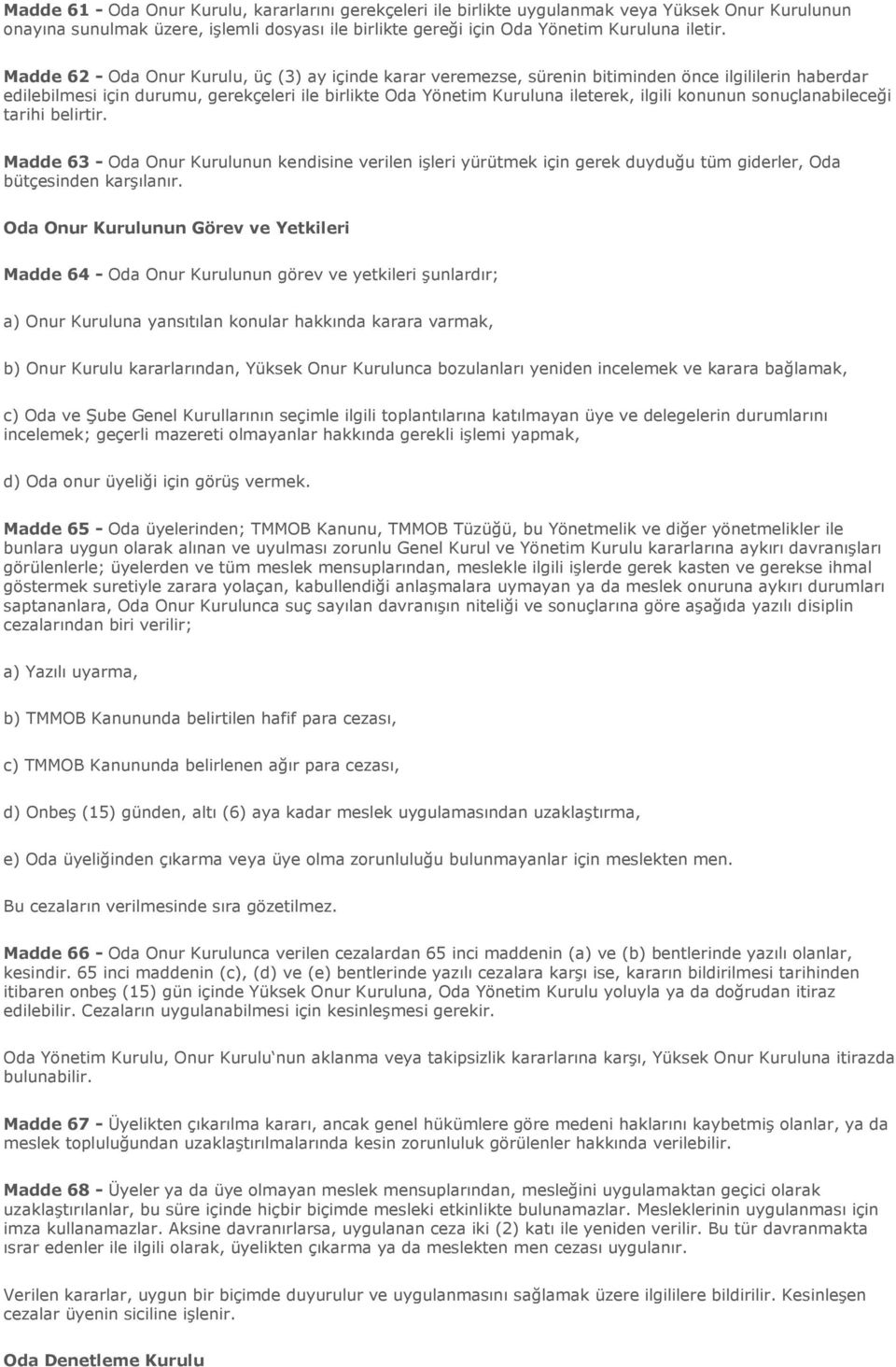 konunun sonuçlanabileceği tarihi belirtir. Madde 63 - Oda Onur Kurulunun kendisine verilen işleri yürütmek için gerek duyduğu tüm giderler, Oda bütçesinden karşılanır.
