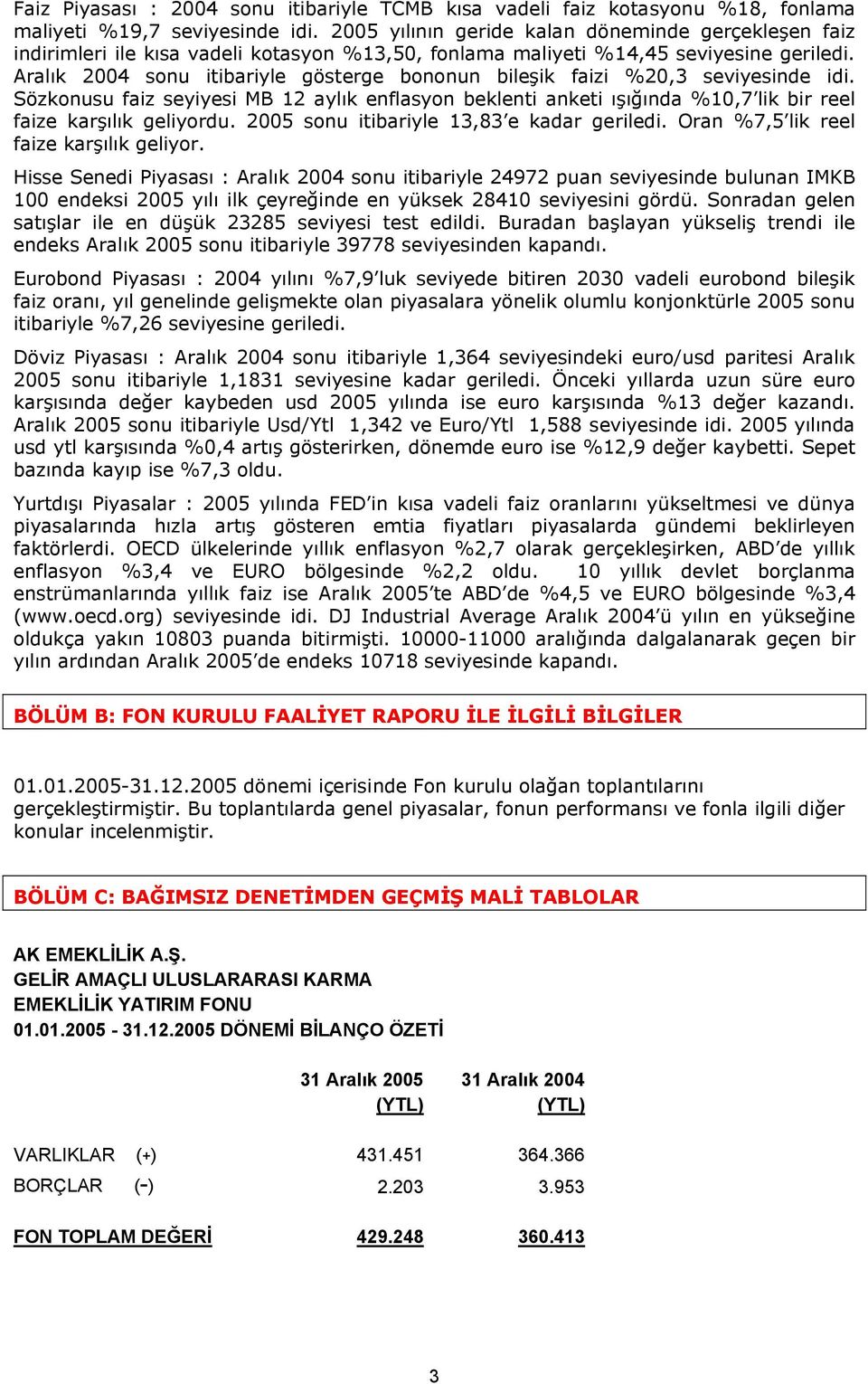 Aralık 2004 sonu itibariyle gösterge bononun bileşik faizi %20,3 seviyesinde idi. Sözkonusu faiz seyiyesi MB 12 aylık enflasyon beklenti anketi ışığında %10,7 lik bir reel faize karşılık geliyordu.