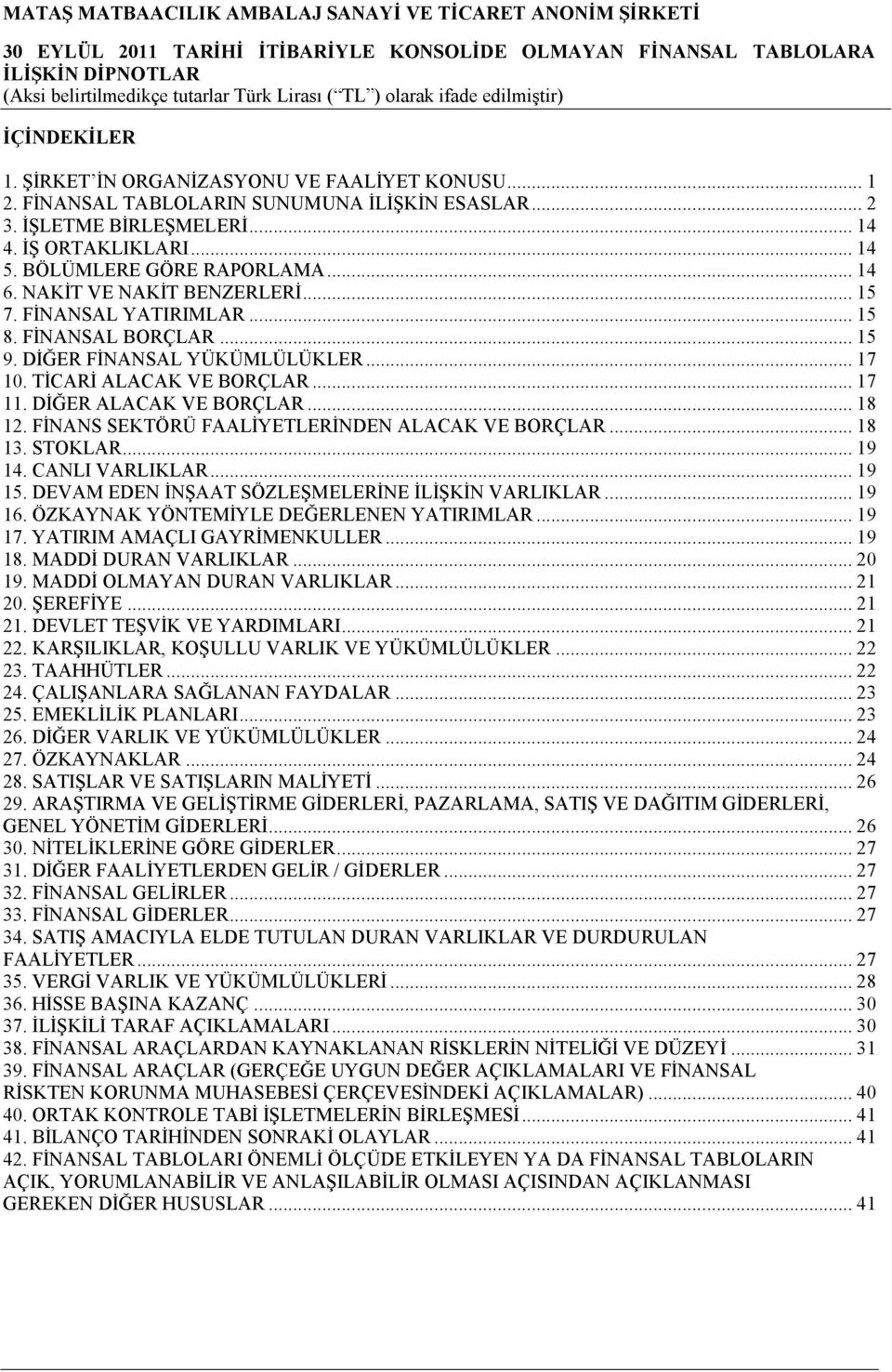 .. 18 12. FİNANS SEKTÖRÜ FAALİYETLERİNDEN ALACAK VE BORÇLAR... 18 13. STOKLAR... 19 14. CANLI VARLIKLAR... 19 15. DEVAM EDEN İNŞAAT SÖZLEŞMELERİNE İLİŞKİN VARLIKLAR... 19 16.