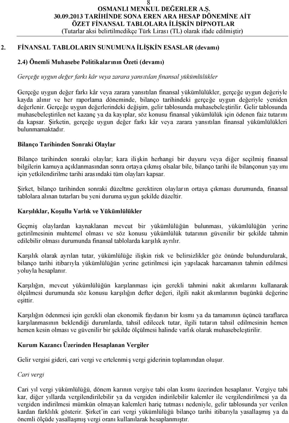 yükümlülükler, gerçeğe uygun değeriyle kayda alınır ve her raporlama döneminde, bilanço tarihindeki gerçeğe uygun değeriyle yeniden değerlenir.