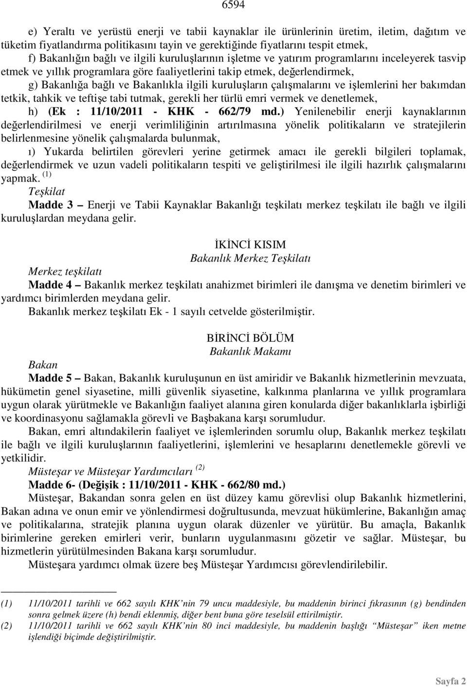 kuruluşların çalışmalarını ve işlemlerini her bakımdan tetkik, tahkik ve teftişe tabi tutmak, gerekli her türlü emri vermek ve denetlemek, h) (Ek : 11/10/2011 - KHK - 662/79 md.