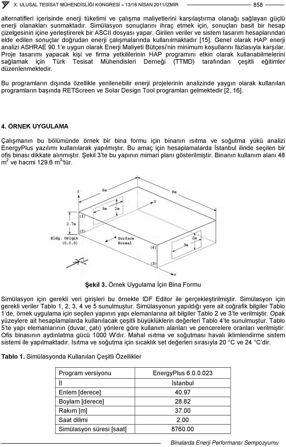 Girilen veriler ve sistem tasarım hesaplarından elde edilen sonuçlar doğrudan enerji çalışmalarında kullanılmaktadır [15]. Genel olarak HAP enerji analizi ASHRAE 90.