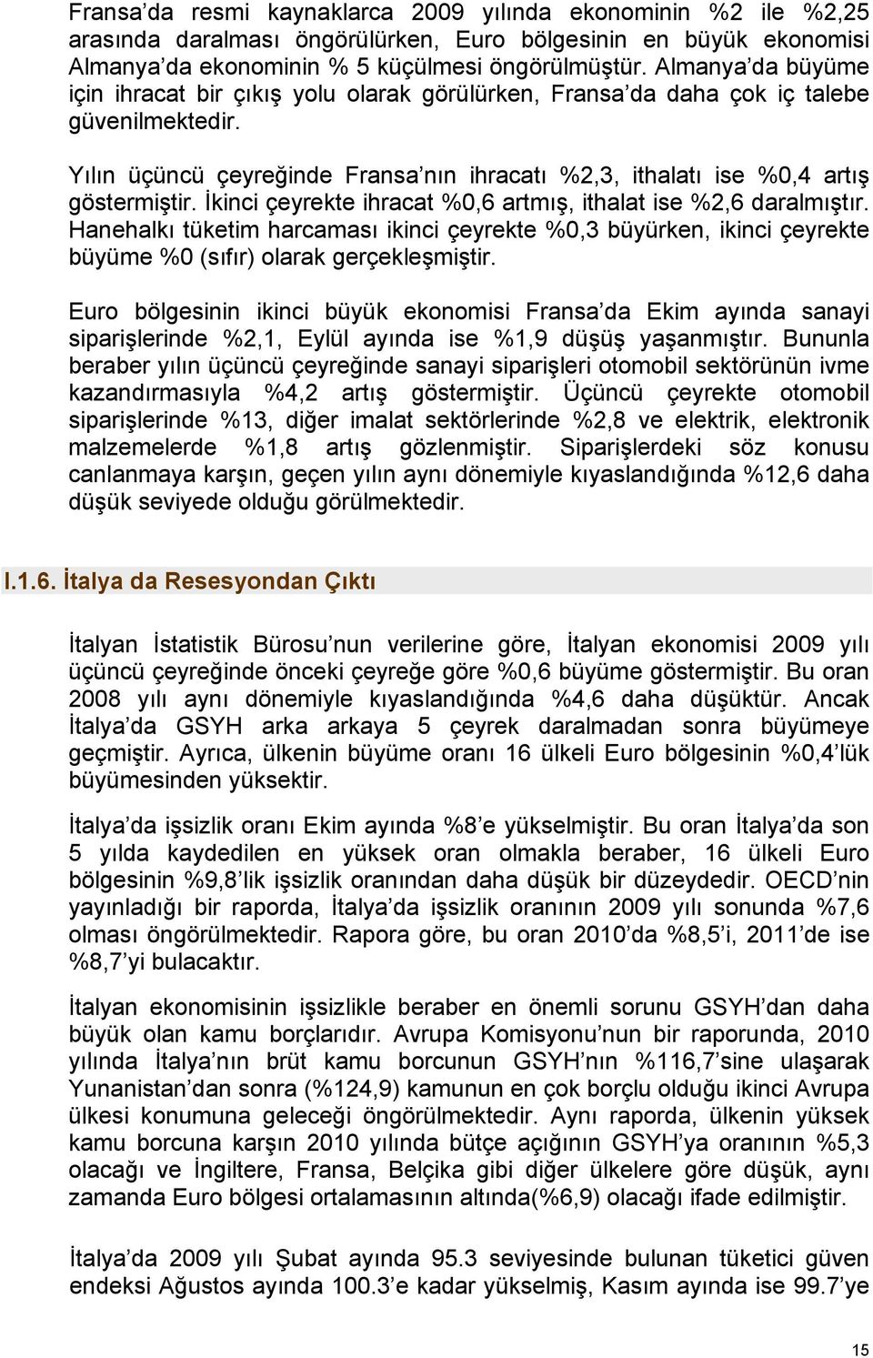 İkinci çeyrekte ihracat %0,6 artmış, ithalat ise %2,6 daralmıştır. Hanehalkı tüketim harcaması ikinci çeyrekte %0,3 büyürken, ikinci çeyrekte büyüme %0 (sıfır) olarak gerçekleşmiştir.