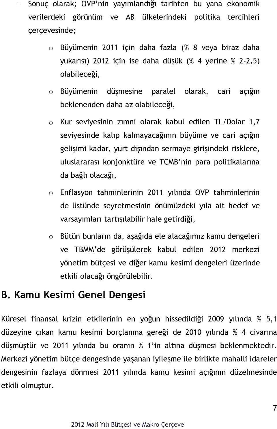 seviyesinde kalıp kalmayacağının büyüme ve cari açığın gelişimi kadar, yurt dışından sermaye girişindeki risklere, uluslararası konjonktüre ve TCMB nin para politikalarına da bağlı olacağı, o