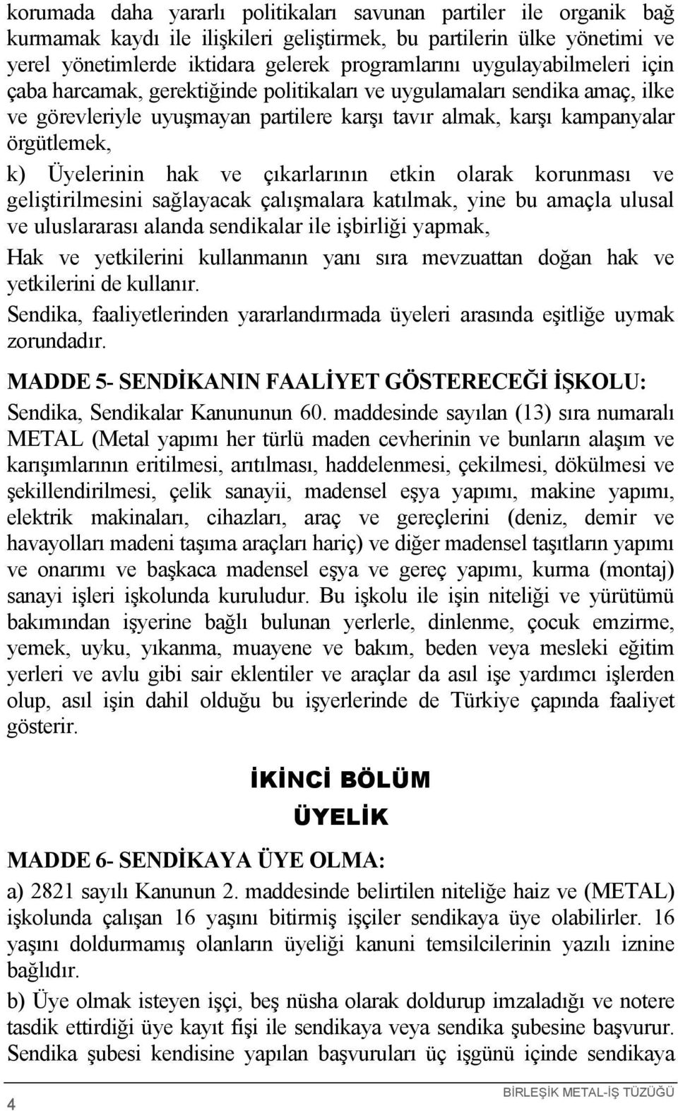 hak ve çıkarlarının etkin olarak korunması ve geliştirilmesini sağlayacak çalışmalara katılmak, yine bu amaçla ulusal ve uluslararası alanda sendikalar ile işbirliği yapmak, Hak ve yetkilerini