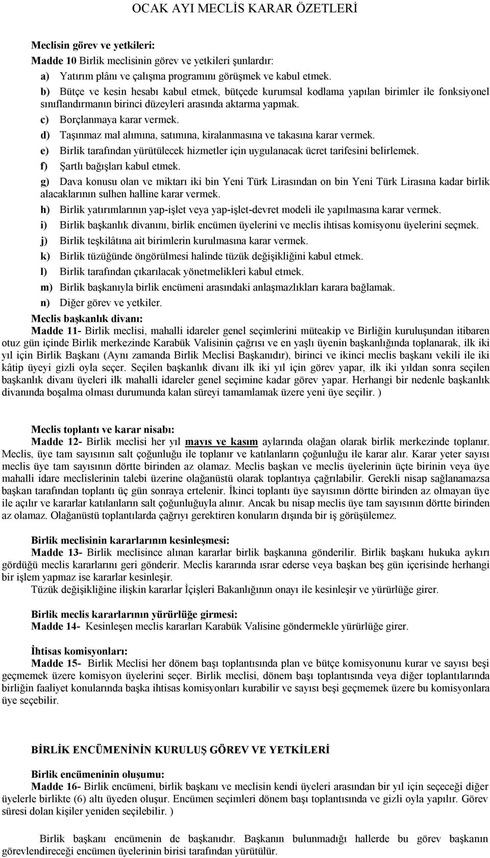 d) Taşınmaz mal alımına, satımına, kiralanmasına ve takasına karar vermek. e) Birlik tarafından yürütülecek hizmetler için uygulanacak ücret tarifesini belirlemek. f) Şartlı bağışları kabul etmek.