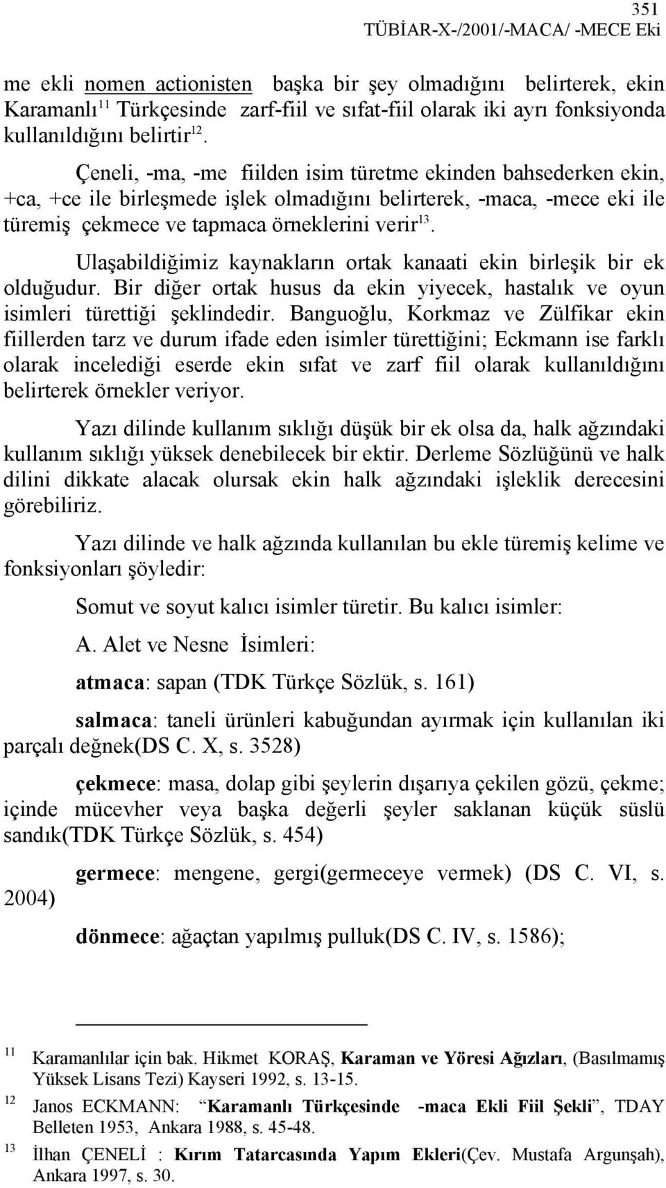 Ulaşabildiğimiz kaynakların ortak kanaati ekin birleşik bir ek olduğudur. Bir diğer ortak husus da ekin yiyecek, hastalık ve oyun isimleri türettiği şeklindedir.