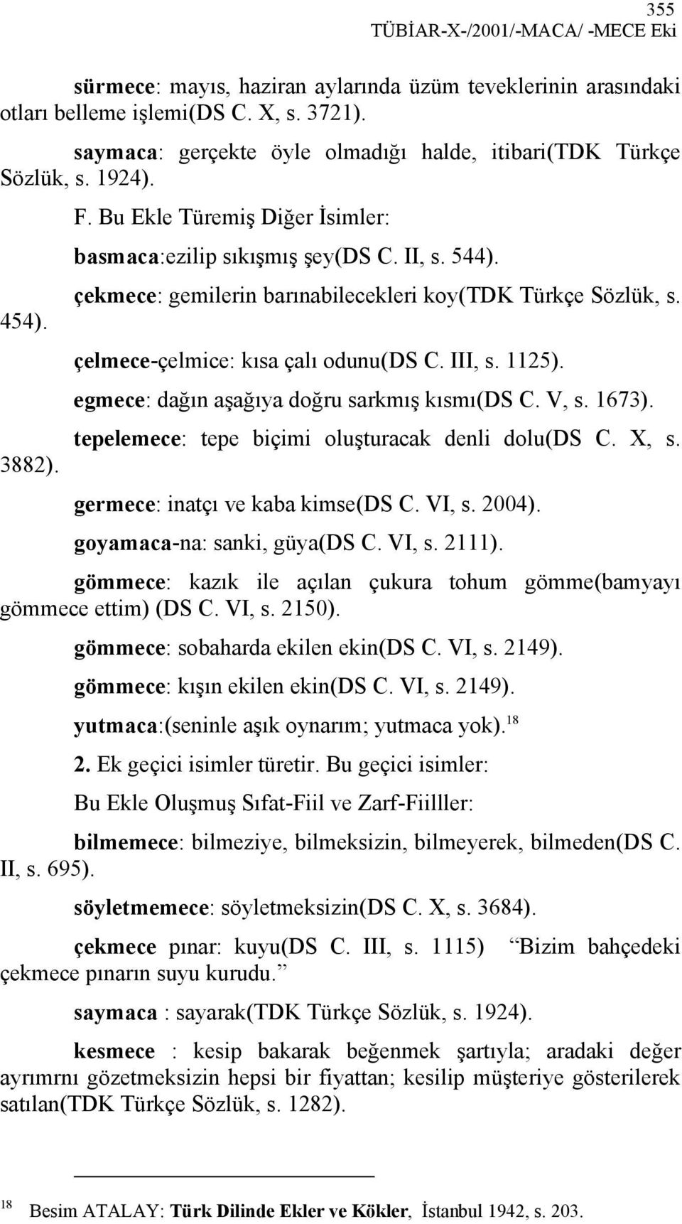 çekmece: gemilerin barınabilecekleri koy(tdk Türkçe Sözlük, s. çelmece-çelmice: kısa çalı odunu(ds C. III, s. 1125). egmece: dağın aşağıya doğru sarkmış kısmı(ds C. V, s. 1673).