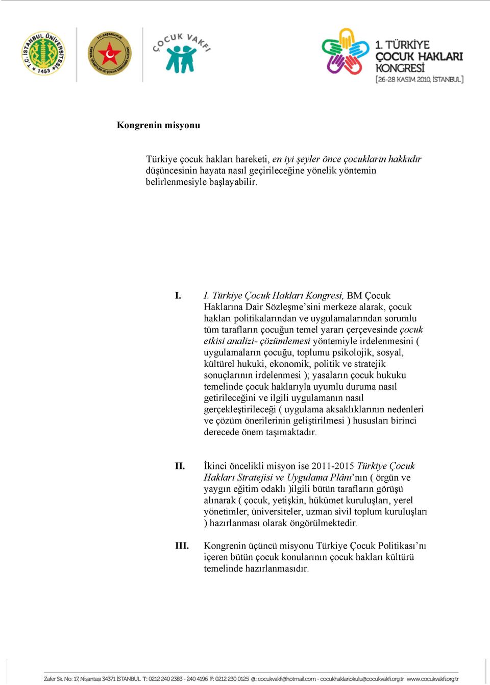 çocuk etkisi analizi- çözümlemesi yöntemiyle irdelenmesini ( uygulamaların çocuğu, toplumu psikolojik, sosyal, kültürel hukuki, ekonomik, politik ve stratejik sonuçlarının irdelenmesi ); yasaların