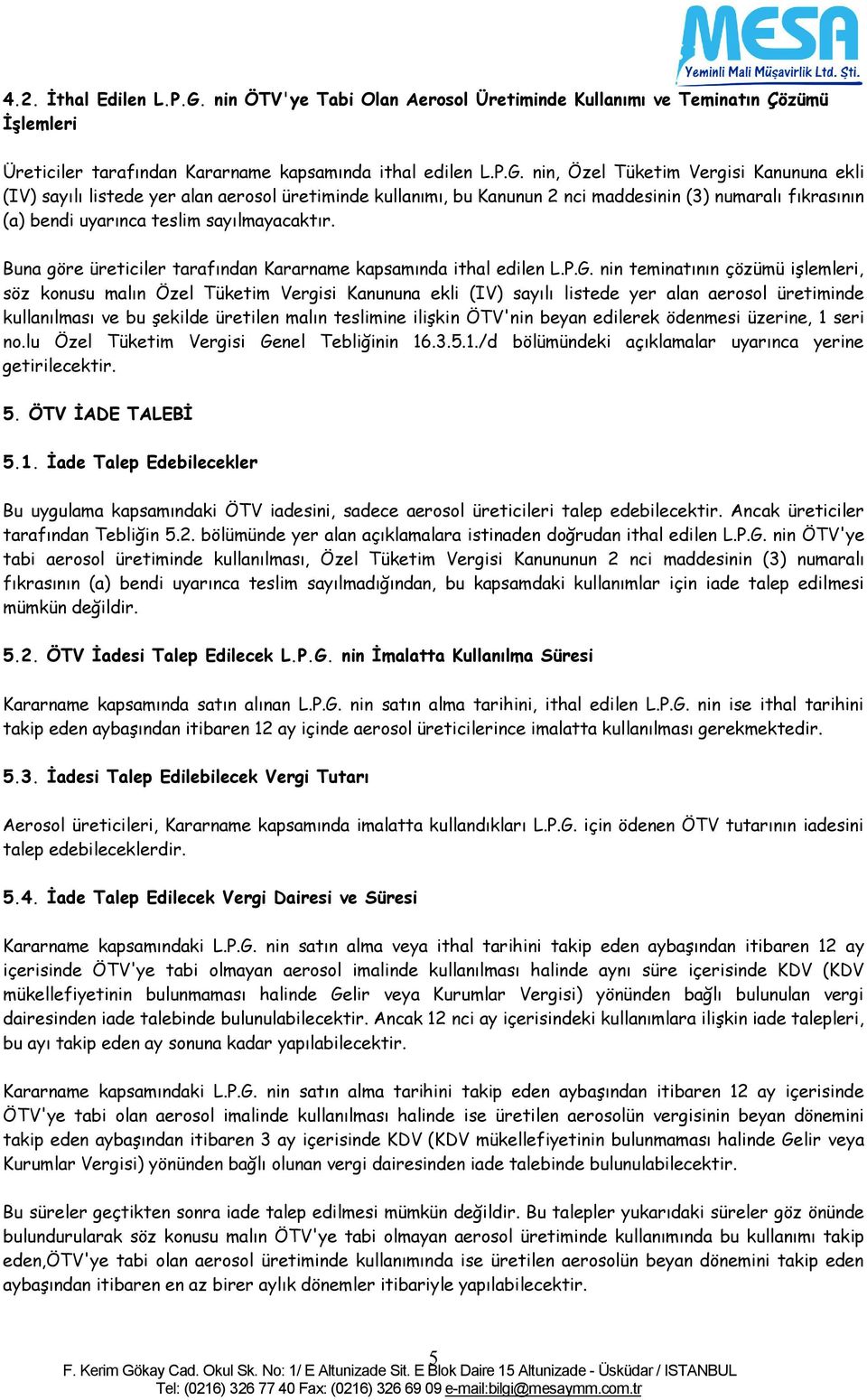 nin, Özel Tüketim Vergisi Kanununa ekli (IV) sayılı listede yer alan aerosol üretiminde kullanımı, bu Kanunun 2 nci maddesinin (3) numaralı fıkrasının (a) bendi uyarınca teslim sayılmayacaktır.