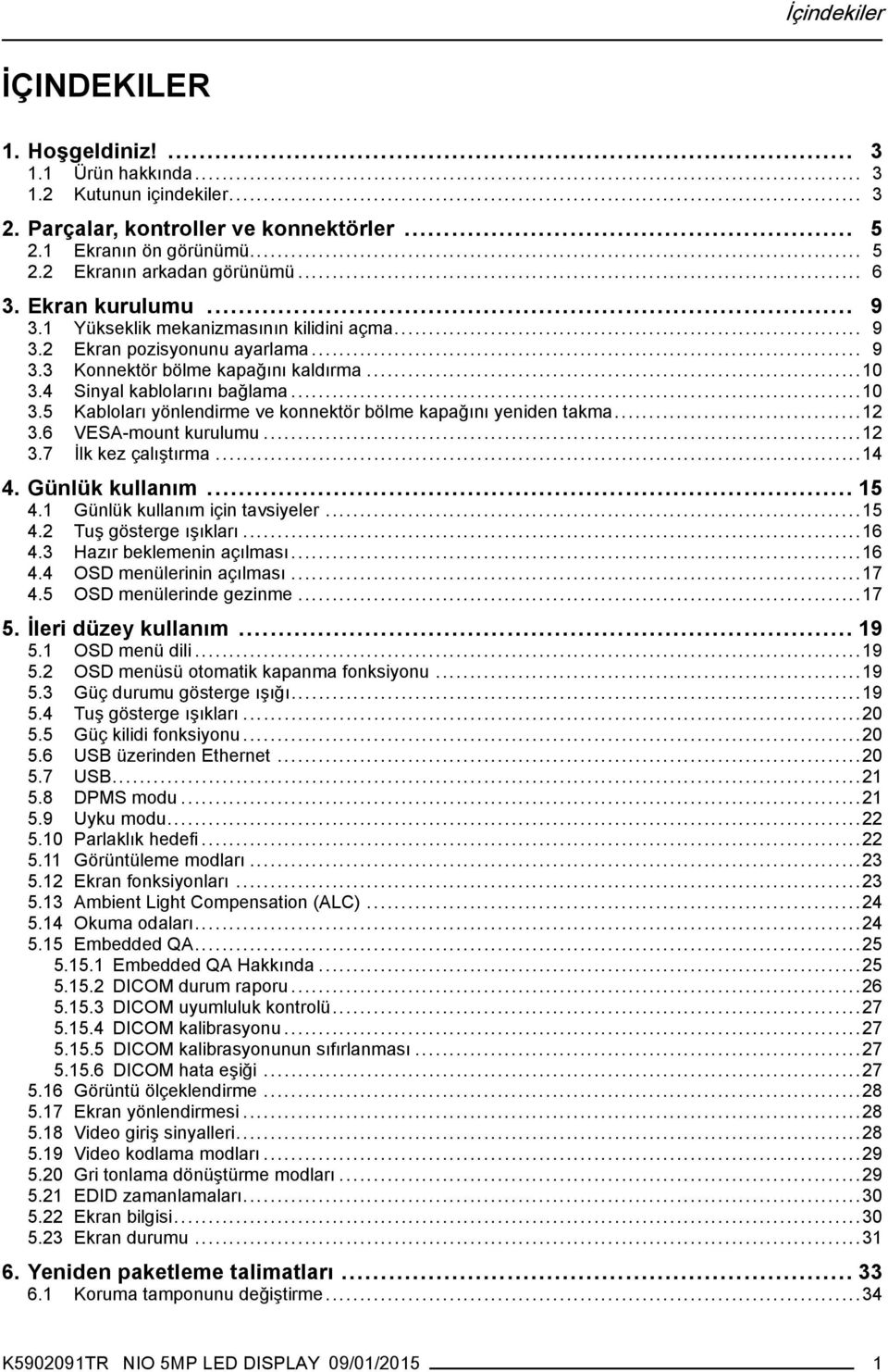 4 Sinyal kablolarını bağlama...10 3.5 Kabloları yönlendirme ve konnektör bölme kapağını yeniden takma...12 3.6 VESA-mount kurulumu...12 3.7 İlk kez çalıştırma...14 4. Günlük kullanım... 15 4.