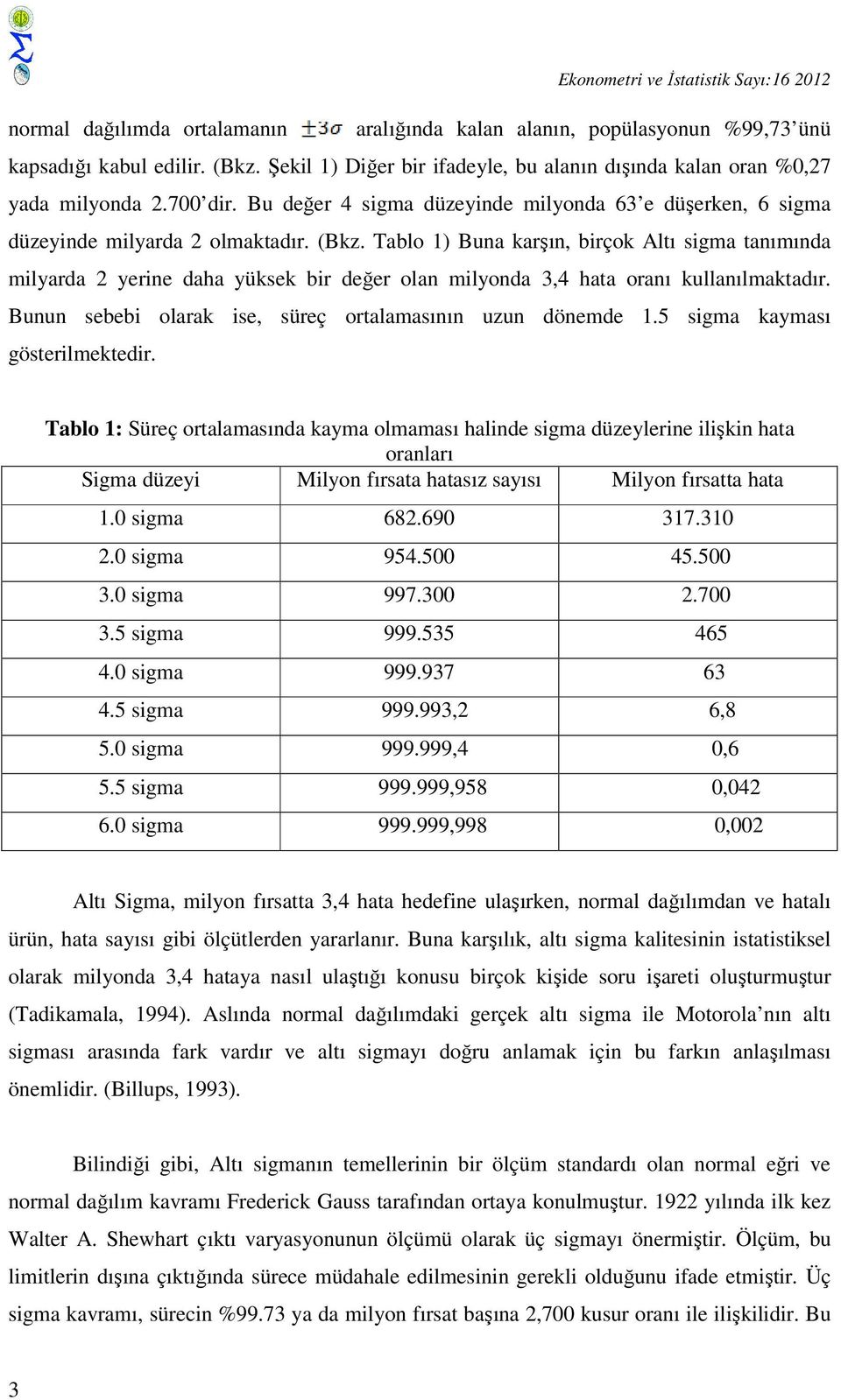 Tablo 1) Buna karşın, birçok Altı sigma tanımında milyarda 2 yerine daha yüksek bir değer olan milyonda 3,4 hata oranı kullanılmaktadır. Bunun sebebi olarak ise, süreç ortalamasının uzun dönemde 1.