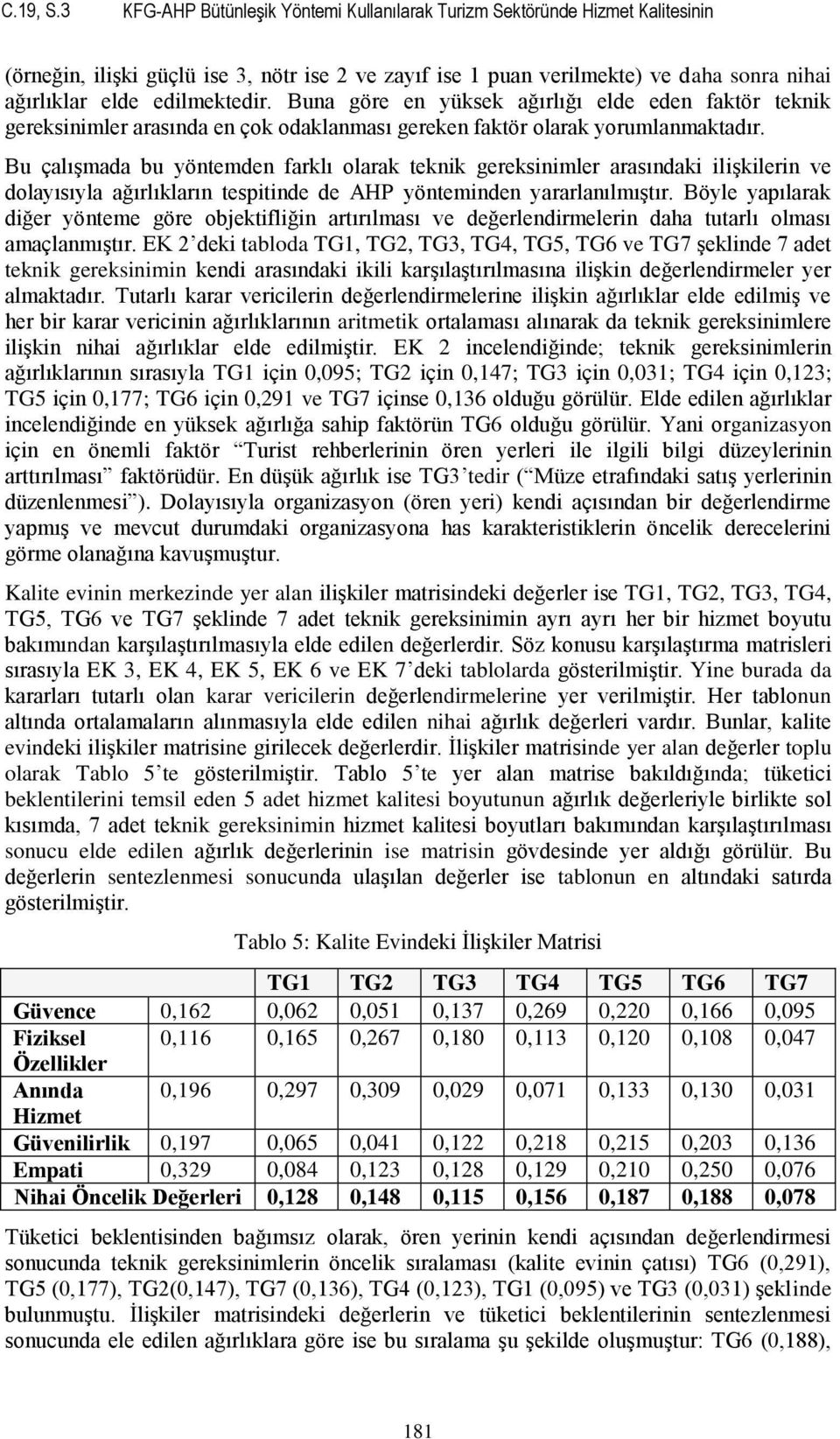 edilmektedir. Buna göre en yüksek ağırlığı elde eden faktör teknik gereksinimler arasında en çok odaklanması gereken faktör olarak yorumlanmaktadır.