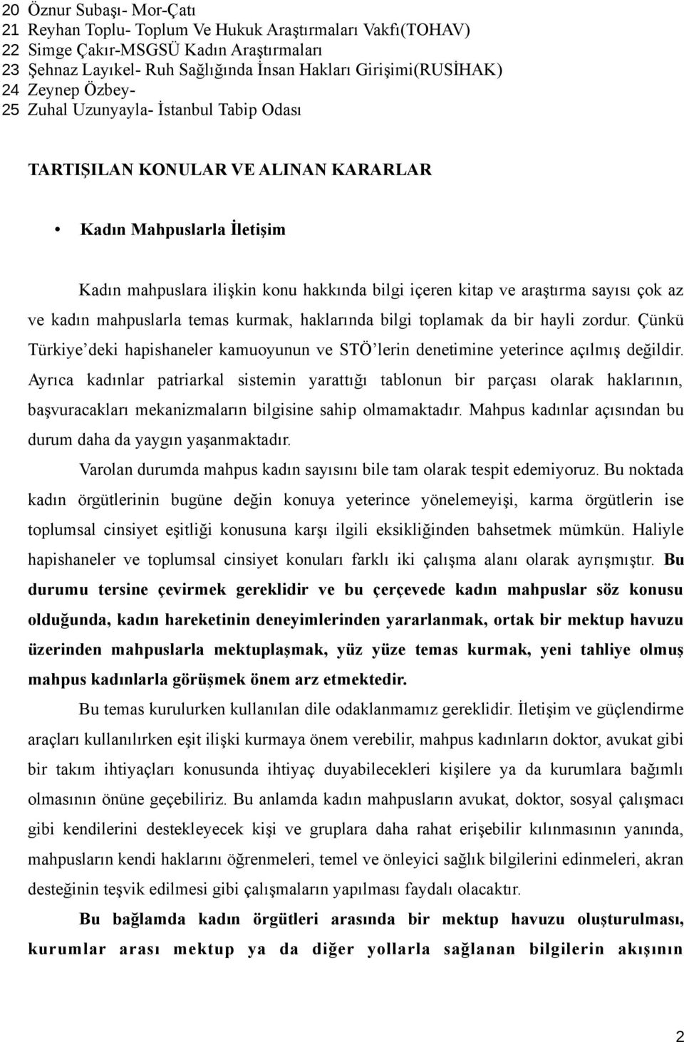 çok az ve kadın mahpuslarla temas kurmak, haklarında bilgi toplamak da bir hayli zordur. Çünkü Türkiye deki hapishaneler kamuoyunun ve STÖ lerin denetimine yeterince açılmış değildir.