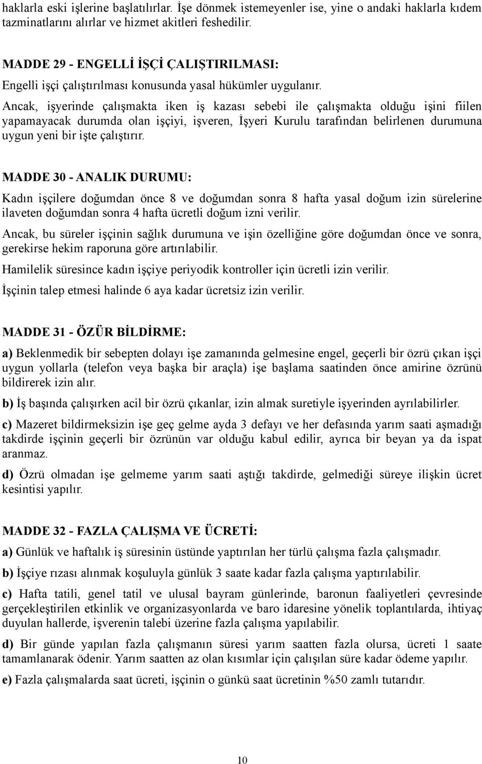 Ancak, işyerinde çalışmakta iken iş kazası sebebi ile çalışmakta olduğu işini fiilen yapamayacak durumda olan işçiyi, işveren, İşyeri Kurulu tarafından belirlenen durumuna uygun yeni bir işte