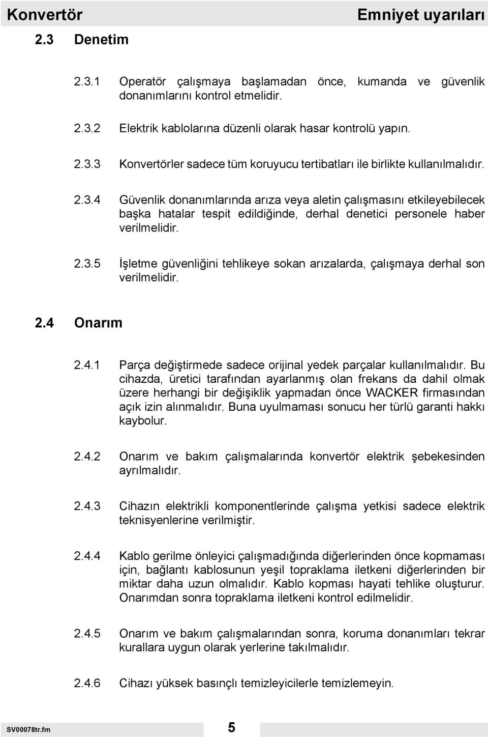 2.3.5 İşletme güvenliğini tehlikeye sokan arızalarda, çalışmaya derhal son verilmelidir. 2.4 Onarım 2.4.1 Parça değiştirmede sadece orijinal yedek parçalar kullanılmalıdır.