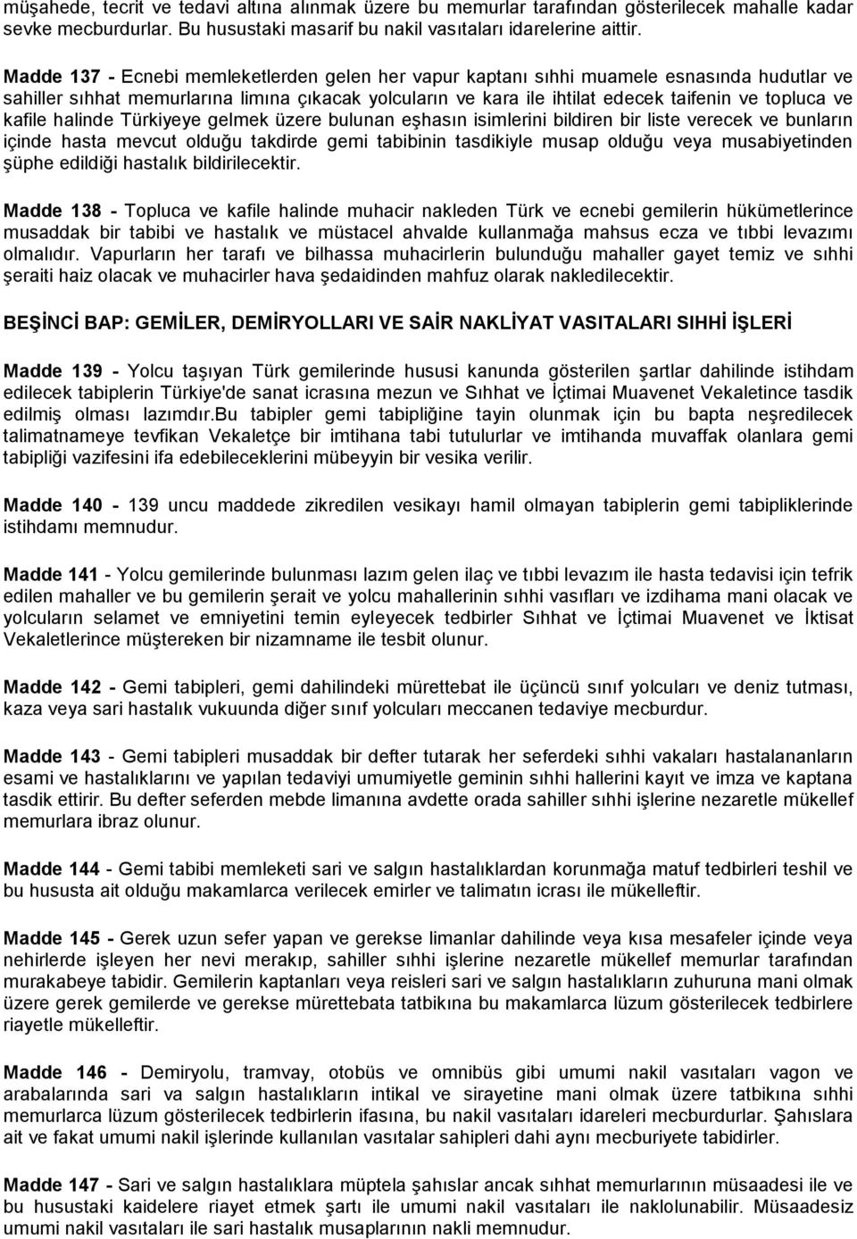 kafile halinde Türkiyeye gelmek üzere bulunan eşhasın isimlerini bildiren bir liste verecek ve bunların içinde hasta mevcut olduğu takdirde gemi tabibinin tasdikiyle musap olduğu veya musabiyetinden