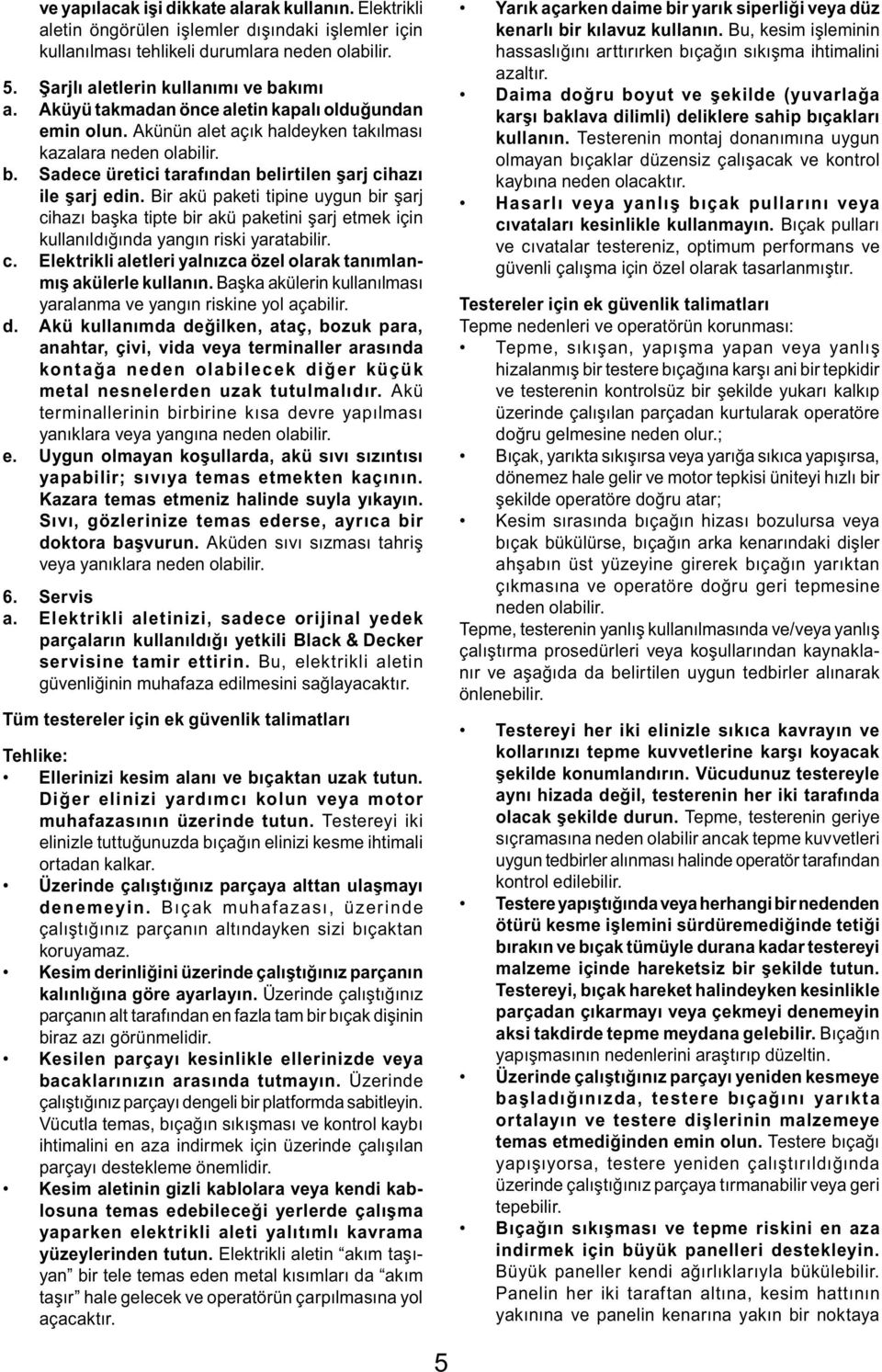 Bir akü paketi tipine uygun bir şarj cihazı başka tipte bir akü paketini şarj etmek için kullanıldığında yangın riski yaratabilir. c. Elektrikli aletleri yalnızca özel olarak tanımlanmış akülerle kullanın.