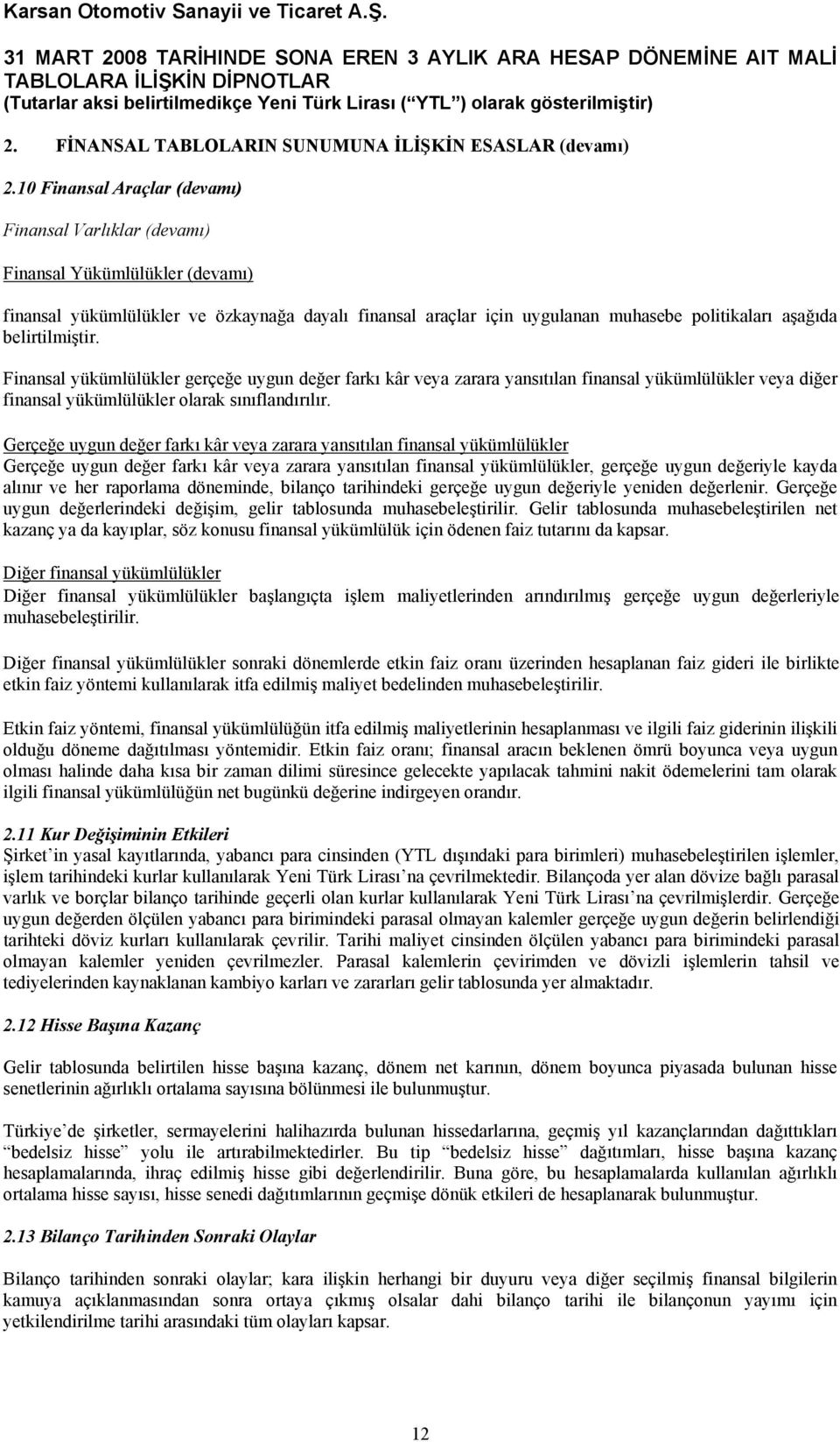 belirtilmiştir. Finansal yükümlülükler gerçeğe uygun değer farkı kâr veya zarara yansıtılan finansal yükümlülükler veya diğer finansal yükümlülükler olarak sınıflandırılır.