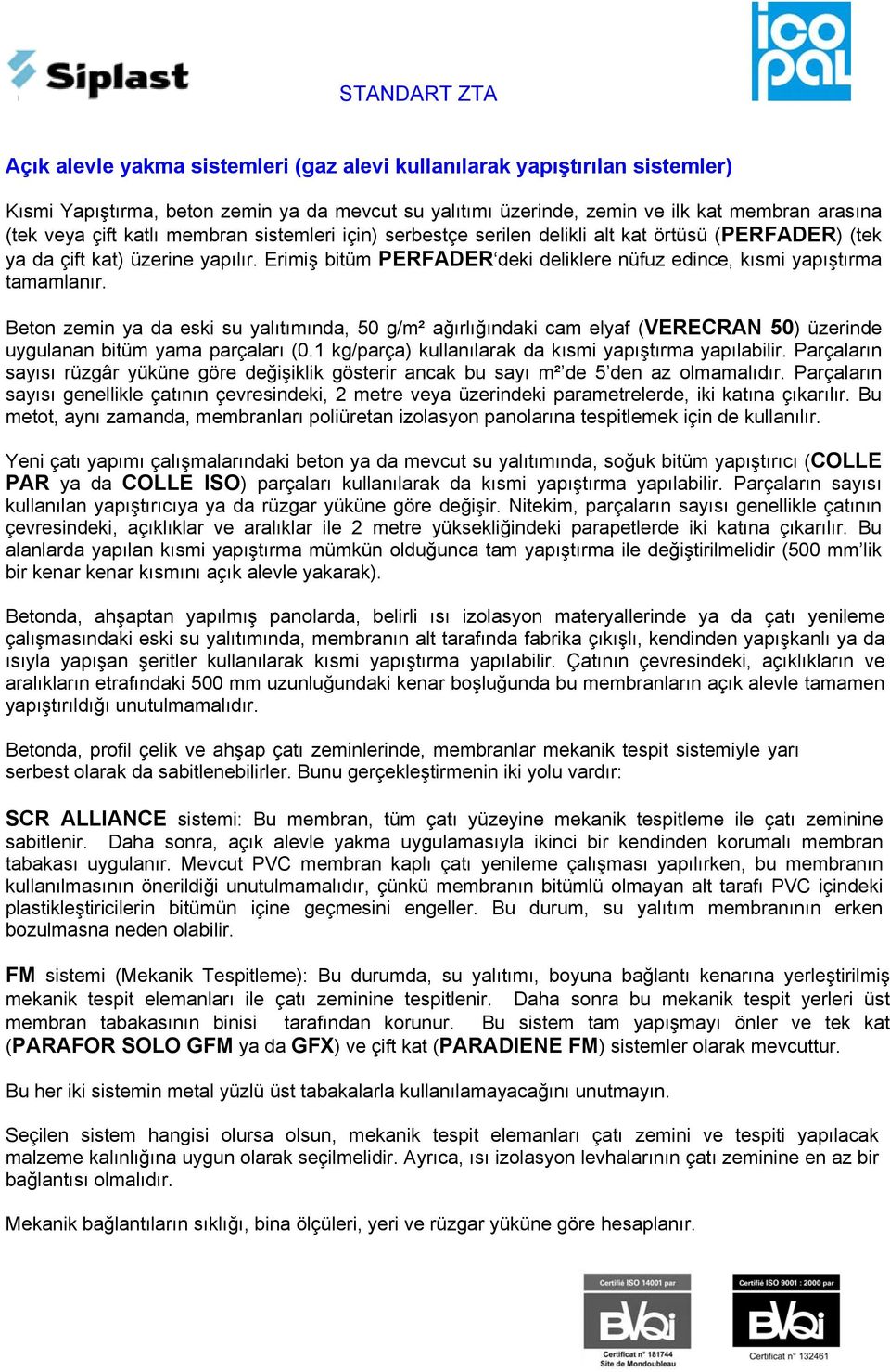 Beton zemin ya da eski su yalıtımında, 50 g/m² ağırlığındaki cam elyaf (VERECRAN 50) üzerinde uygulanan bitüm yama parçaları (0.1 kg/parça) kullanılarak da kısmi yapıştırma yapılabilir.