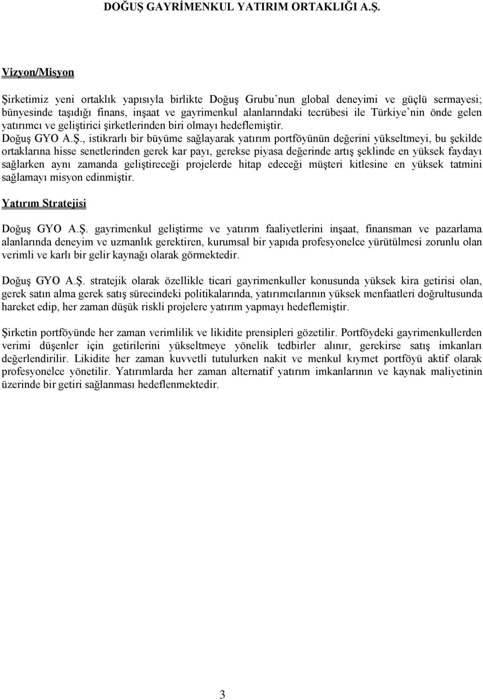 , istikrarlı bir büyüme sağlayarak yatırım portföyünün değerini yükseltmeyi, bu şekilde ortaklarına hisse senetlerinden gerek kar payı, gerekse piyasa değerinde artış şeklinde en yüksek faydayı